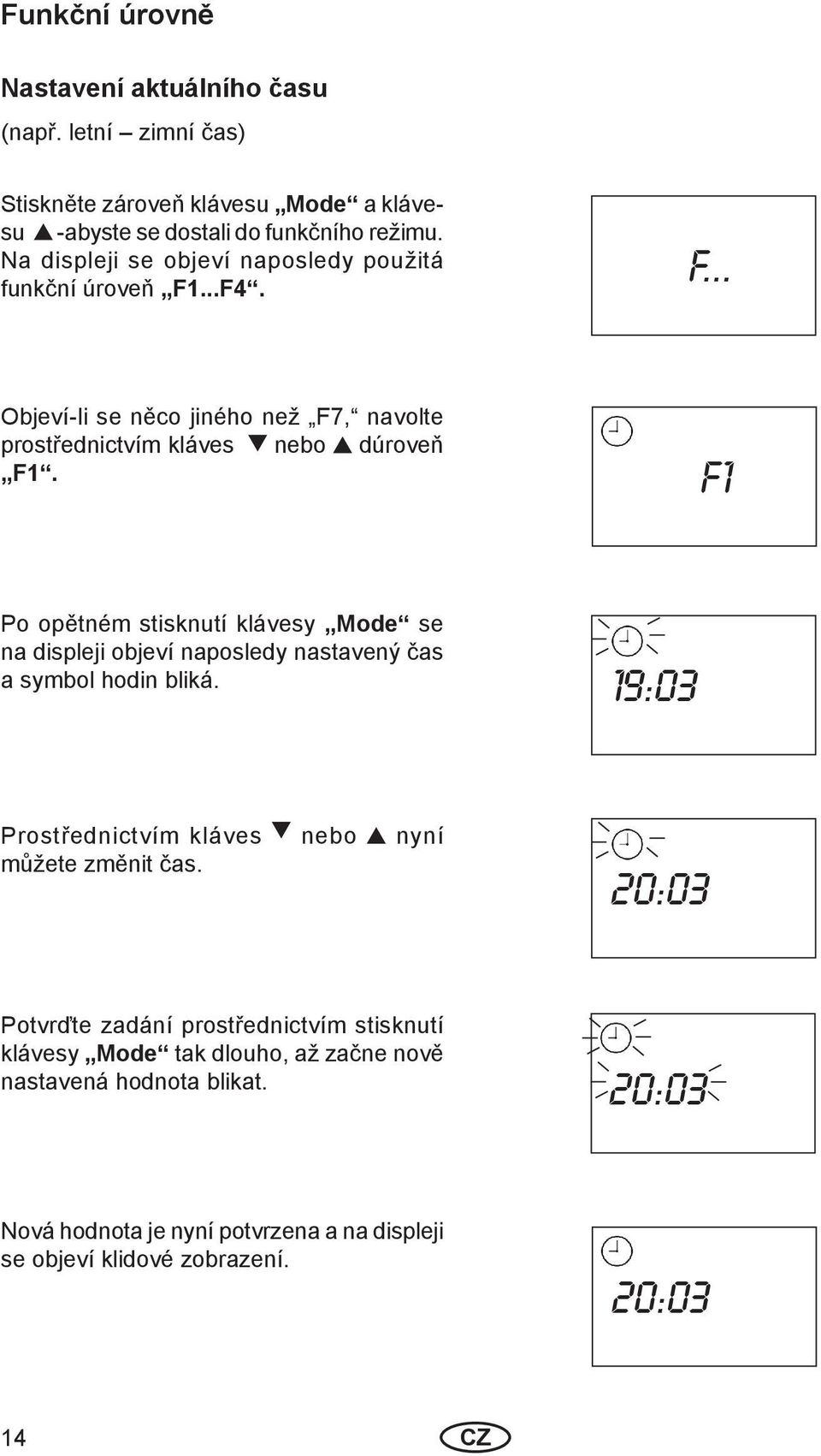 F1 Po opětném stisknutí klávesy Mode se na displeji objeví naposledy nastavený čas a symbol hodin bliká.
