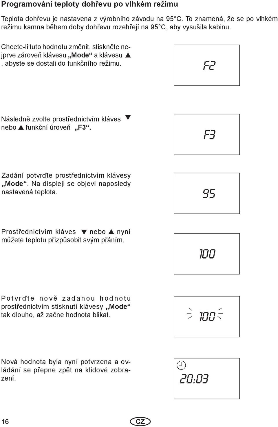 Chcete-li tuto hodnotu změnit, stiskněte nejprve zároveň klávesu Mode a klávesu, abyste se dostali do funkčního režimu. F2 Následně zvolte prostřednictvím kláves nebo funkční úroveň F3.