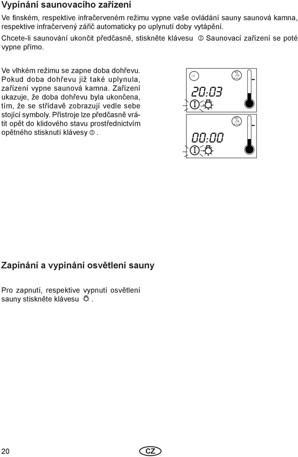Pokud doba dohřevu již také uplynula, zařízení vypne saunová kamna. Zařízení ukazuje, že doba dohřevu byla ukončena, tím, že se střídavě zobrazují vedle sebe stojící symboly.