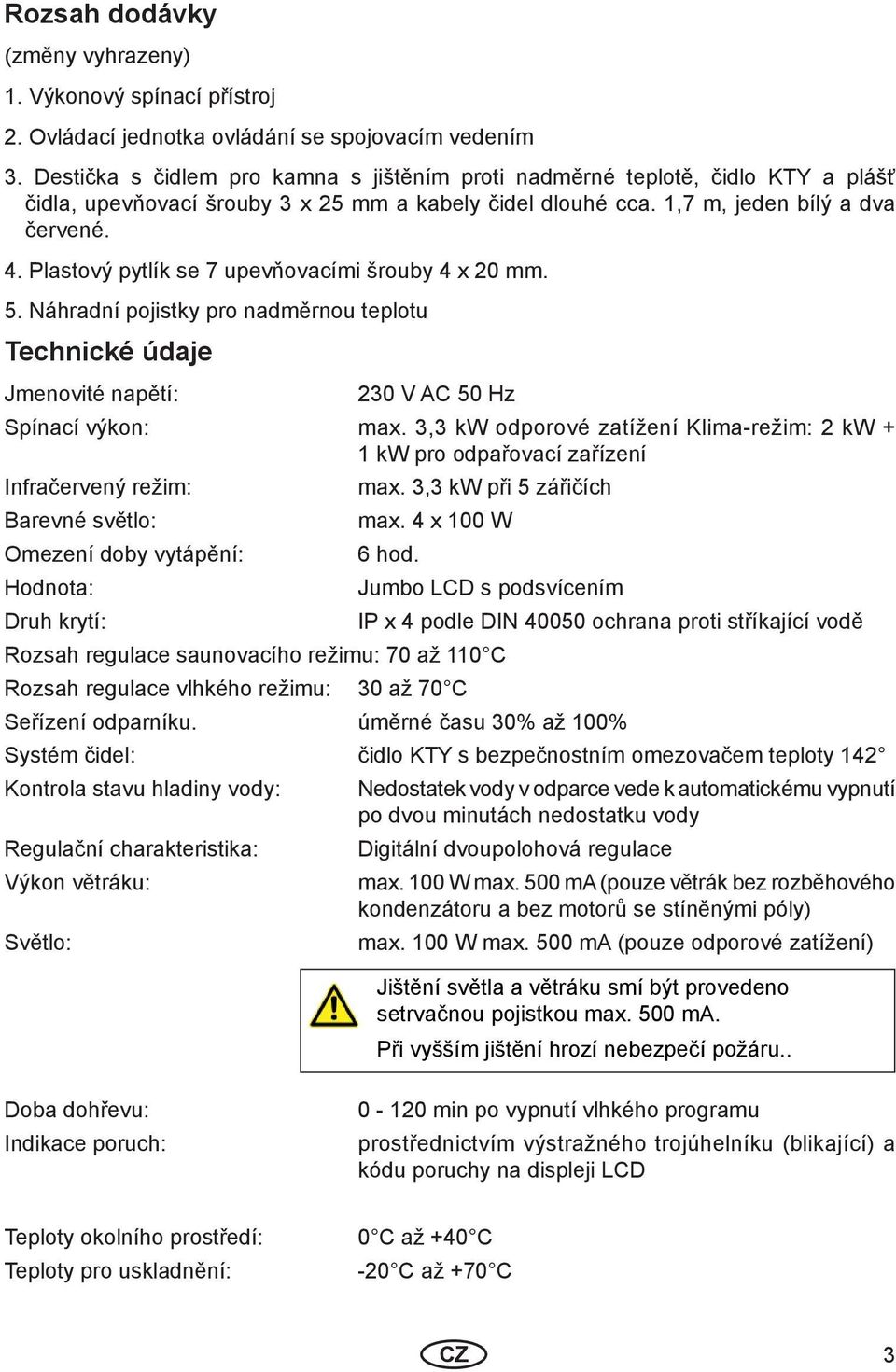 Plastový pytlík se 7 upevňovacími šrouby 4 x 20 mm. 5. Náhradní pojistky pro nadměrnou teplotu Technické údaje Jmenovité napětí: 230 V AC 50 Hz Spínací výkon: max.