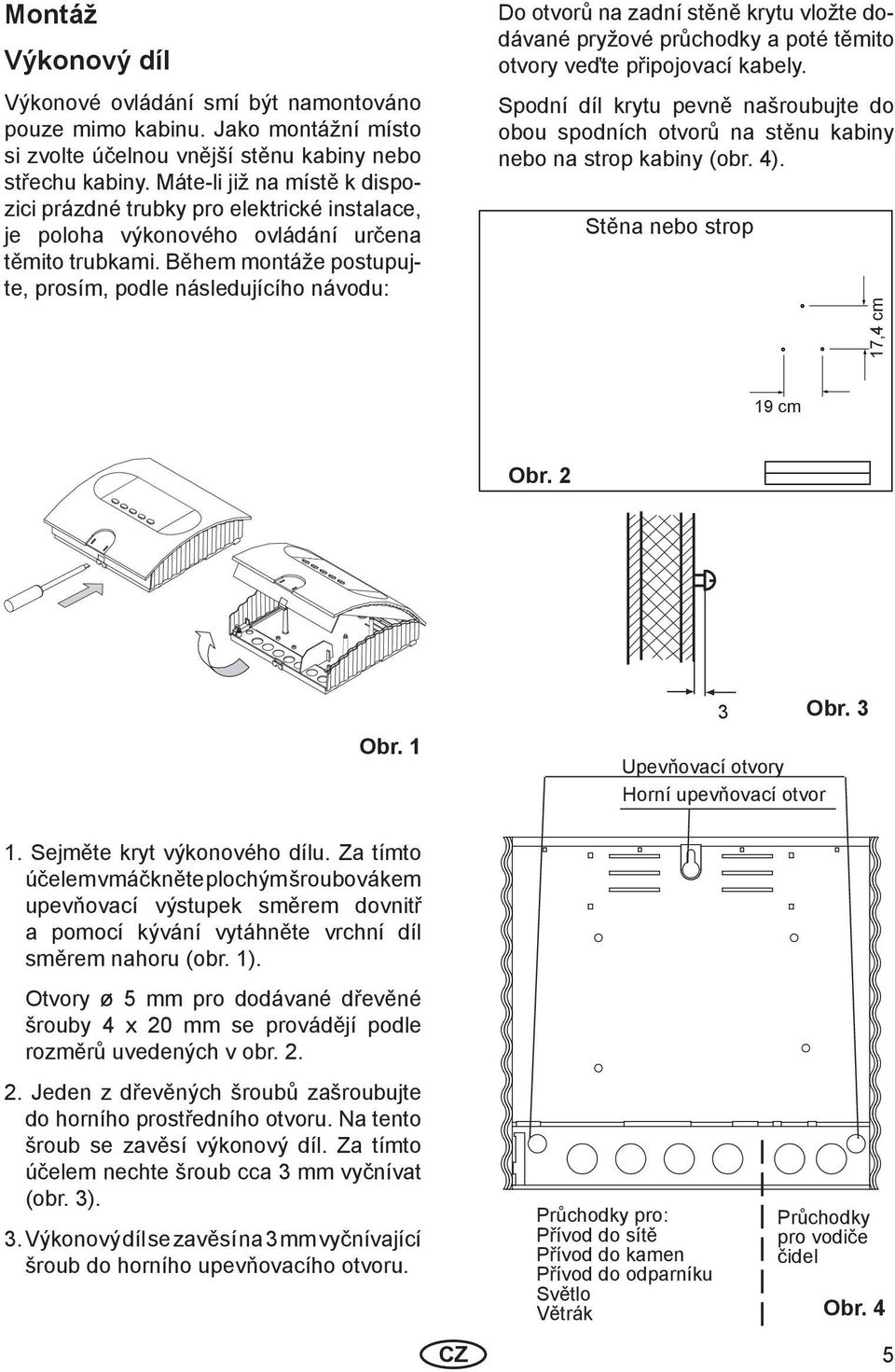 Během montáže postupujte, prosím, podle následujícího návodu: Do otvorů na zadní stěně krytu vložte dodávané pryžové průchodky a poté těmito otvory veďte připojovací kabely.