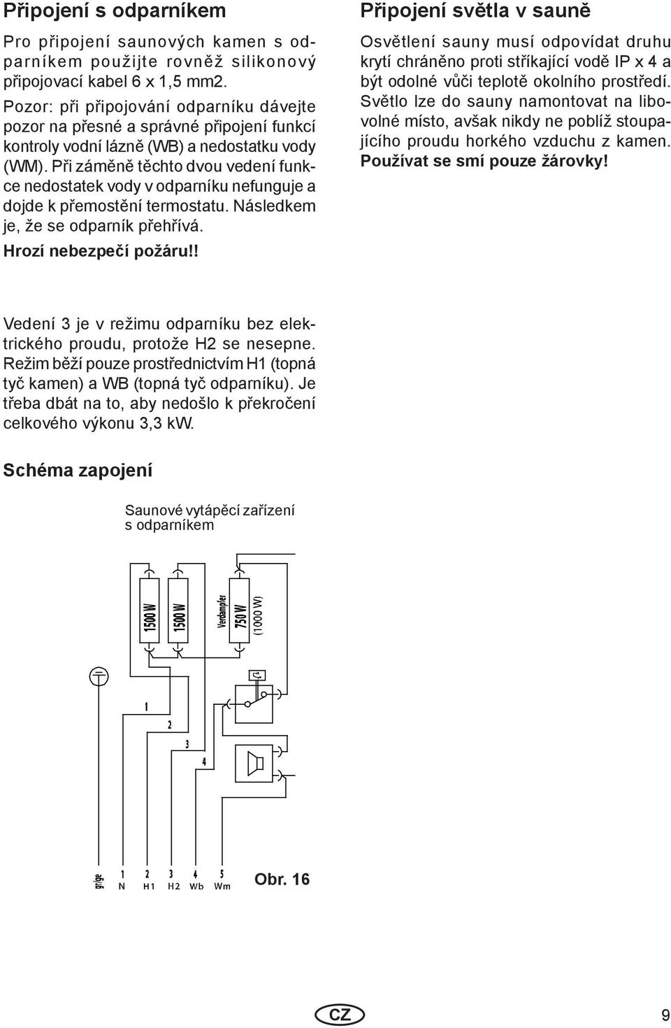 Při záměně těchto dvou vedení funkce nedostatek vody v odparníku nefunguje a dojde k přemostění termostatu. Následkem je, že se odparník přehřívá. Hrozí nebezpečí požáru!