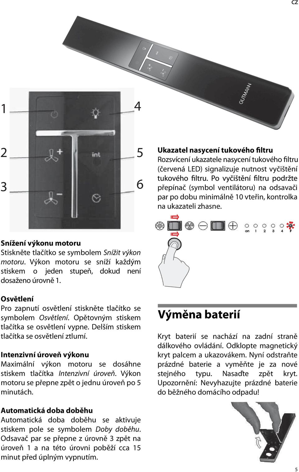 Osvětlení Pro zapnutí osvětlení stiskněte tlačítko se symbolem Osvětlení. Opětovným stiskem tlačítka se osvětlení vypne. Delším stiskem tlačítka se osvětlení ztlumí.