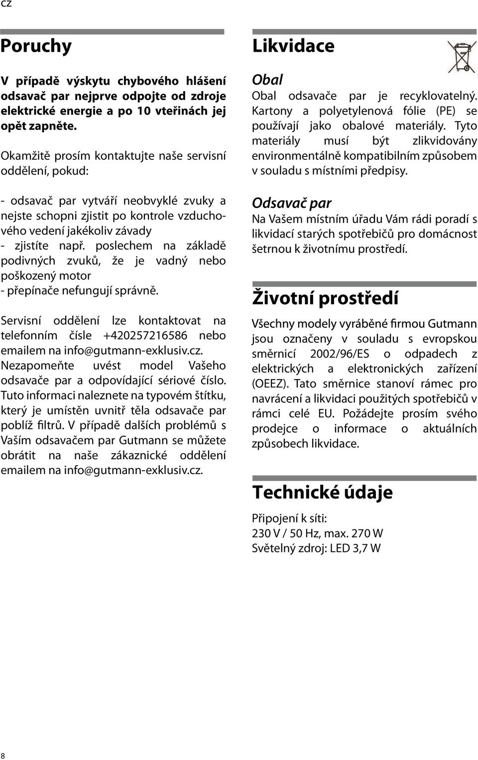 poslechem na základě podivných zvuků, že je vadný nebo poškozený motor - přepínače nefungují správně.