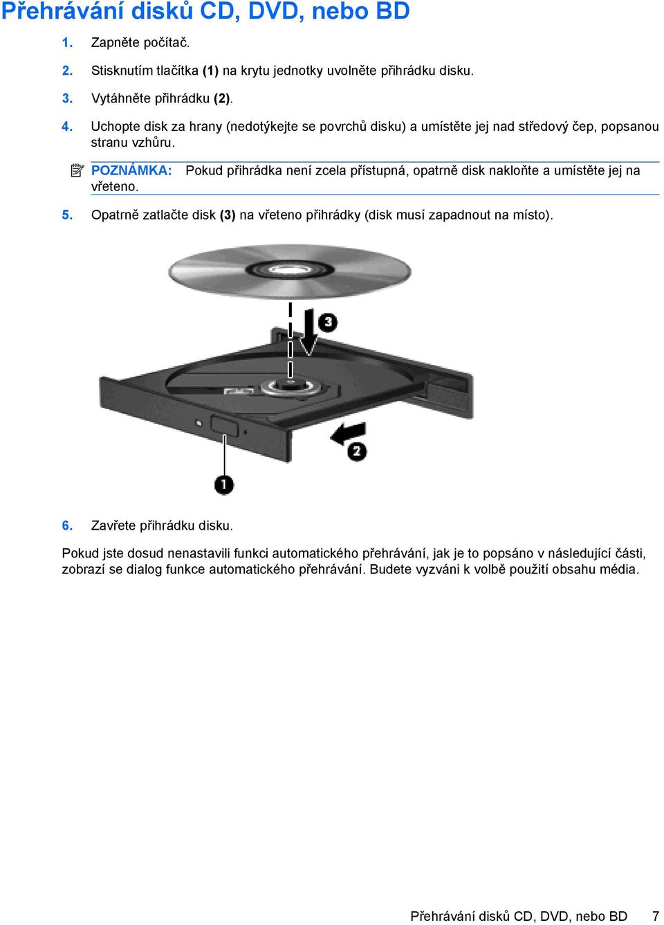 Pokud přihrádka není zcela přístupná, opatrně disk nakloňte a umístěte jej na 5. Opatrně zatlačte disk (3) na vřeteno přihrádky (disk musí zapadnout na místo). 6.