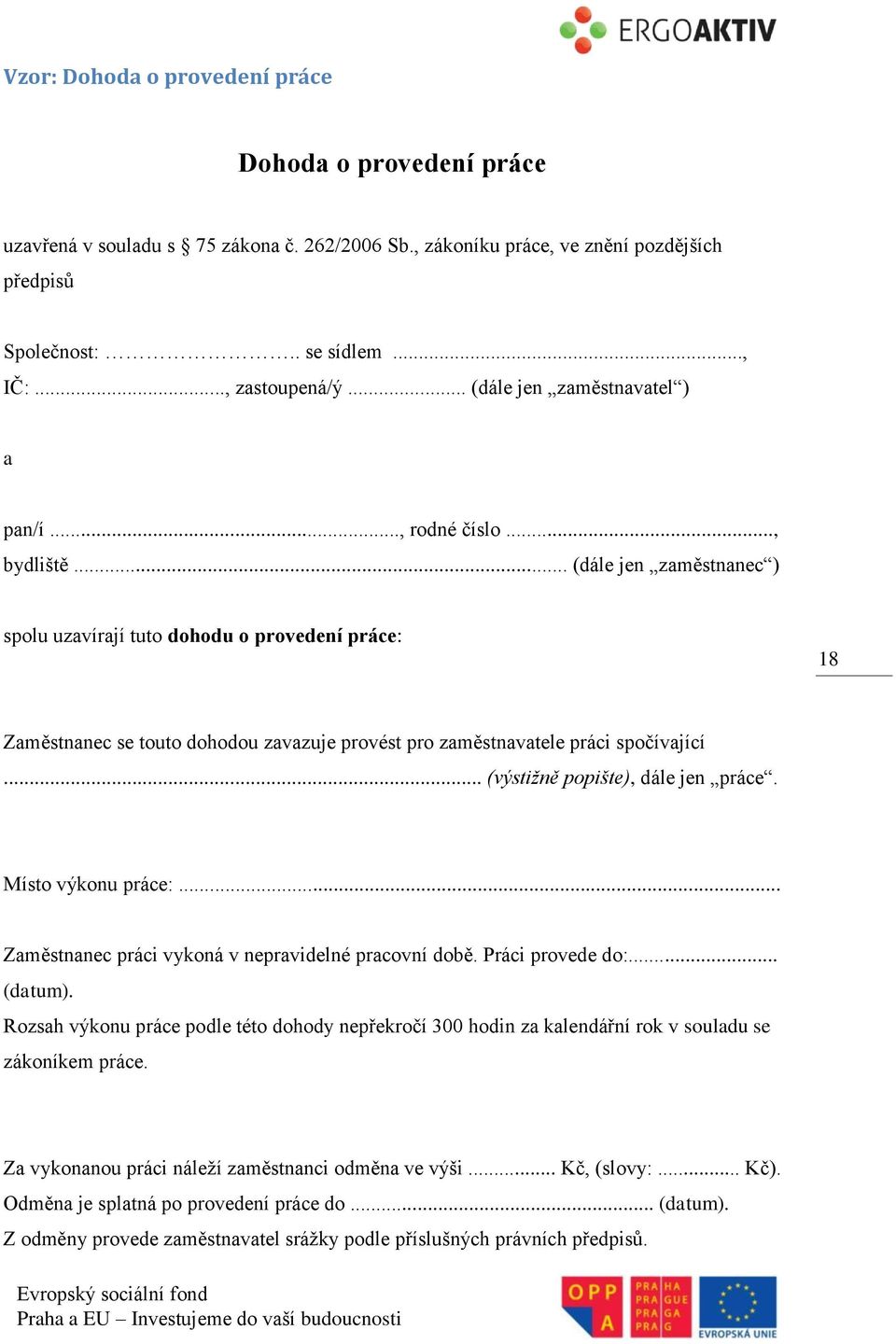 .. (dále jen zaměstnanec ) spolu uzavírají tuto dohodu o provedení práce: 18 Zaměstnanec se touto dohodou zavazuje provést pro zaměstnavatele práci spočívající... (výstižně popište), dále jen práce.