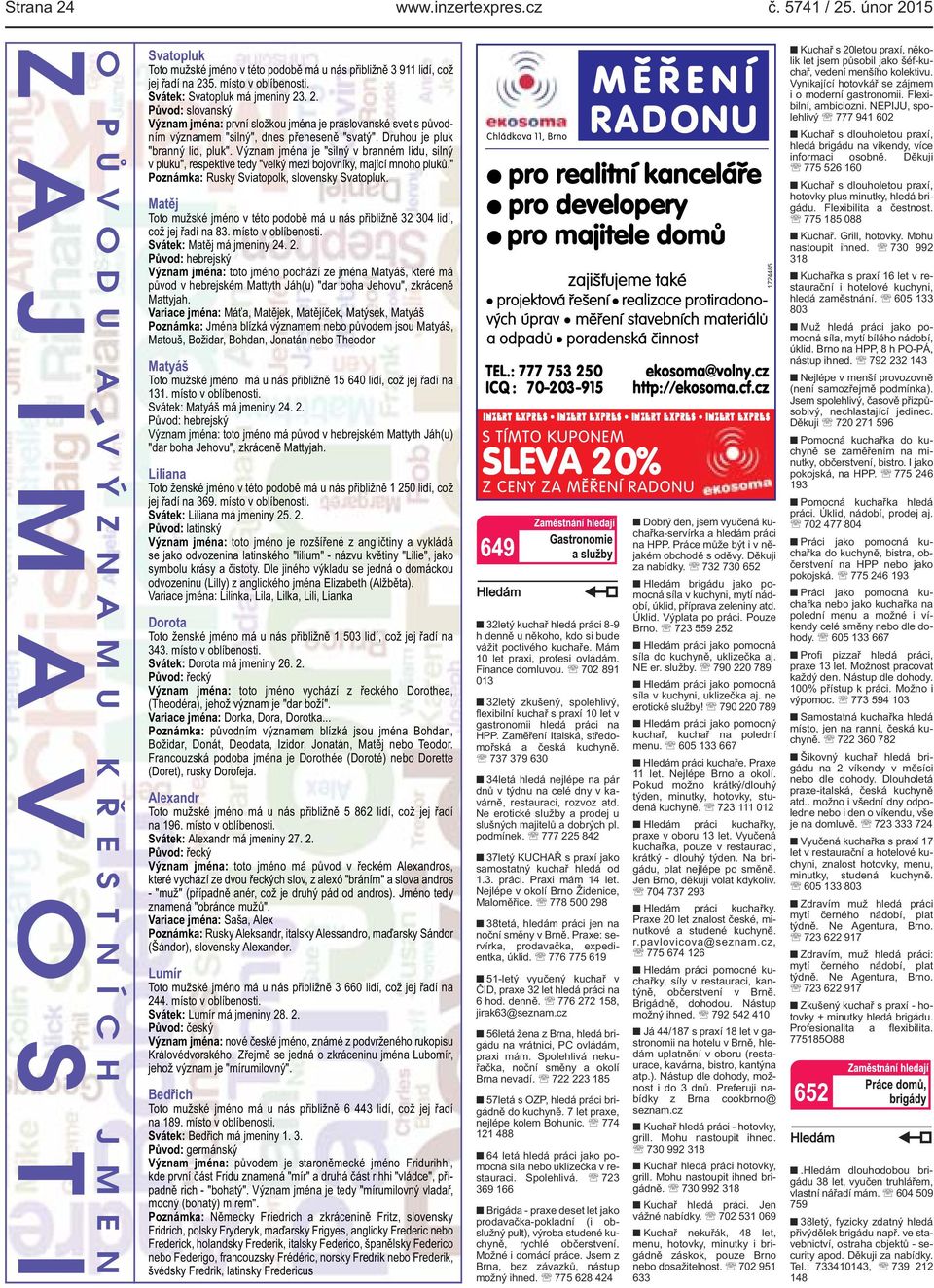 Svátek: Svatopluk má jmeniny 23. 2. Původ: slovanský Význam jména: první složkou jména je praslovanské svet s původním významem "silný", dnes přeneseně "svatý". Druhou je pluk "branný lid, pluk".