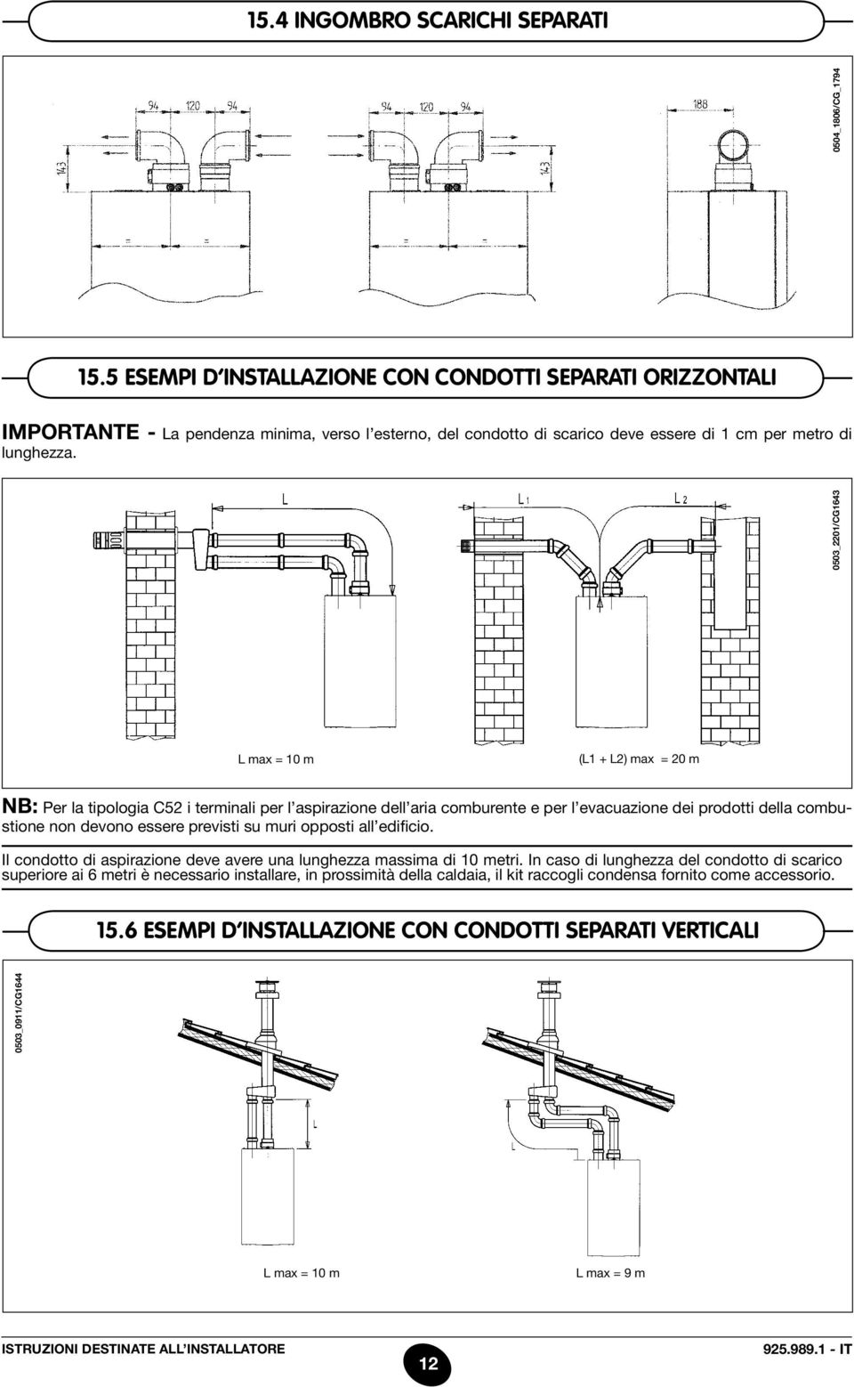 L max = 10 m (L1 + L2) max = 20 m NB: Per la tipologia C52 i terminali per l aspirazione dell aria comburente e per l evacuazione dei prodotti della combustione non devono essere previsti su muri