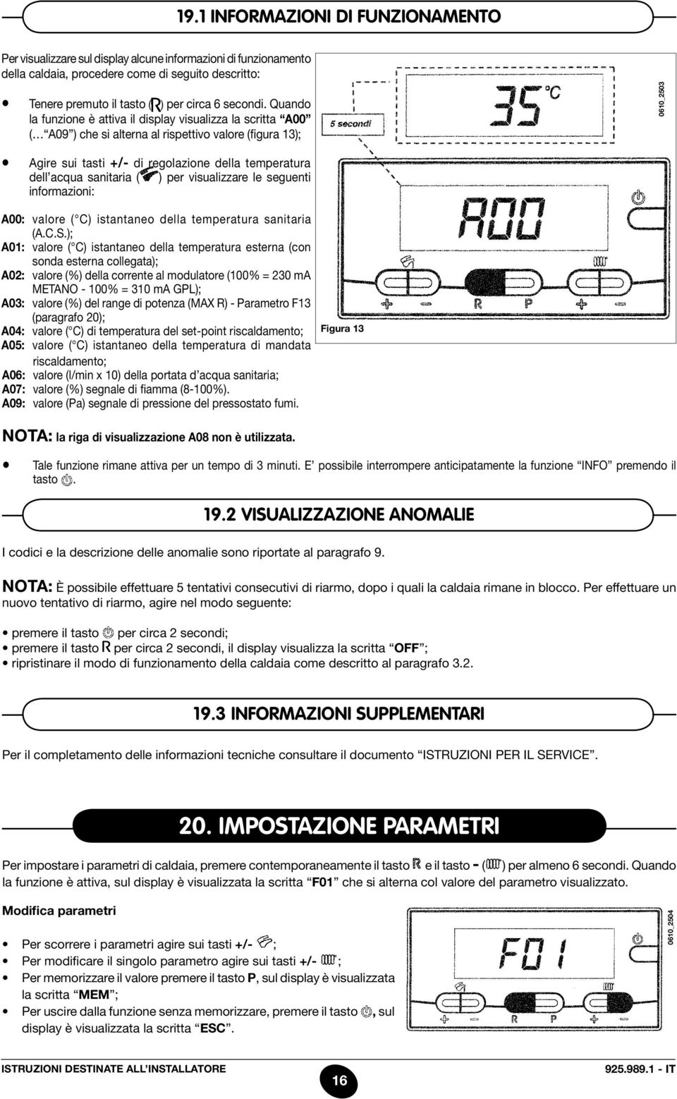 Quando la funzione è attiva il display visualizza la scritta A00 ( A09 ) che si alterna al rispettivo valore (figura 13); Agire sui tasti +/- di regolazione della temperatura dell acqua sanitaria (