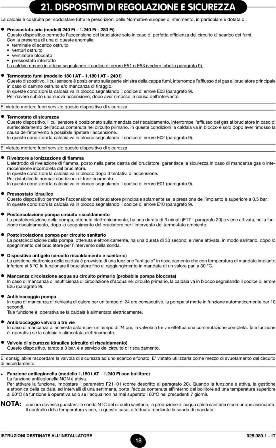 Con la presenza di una di queste anomalie: terminale di scarico ostruito venturi ostruito ventilatore bloccato pressostato interrotto La caldaia rimane in attesa segnalando il codice di errore E51 o