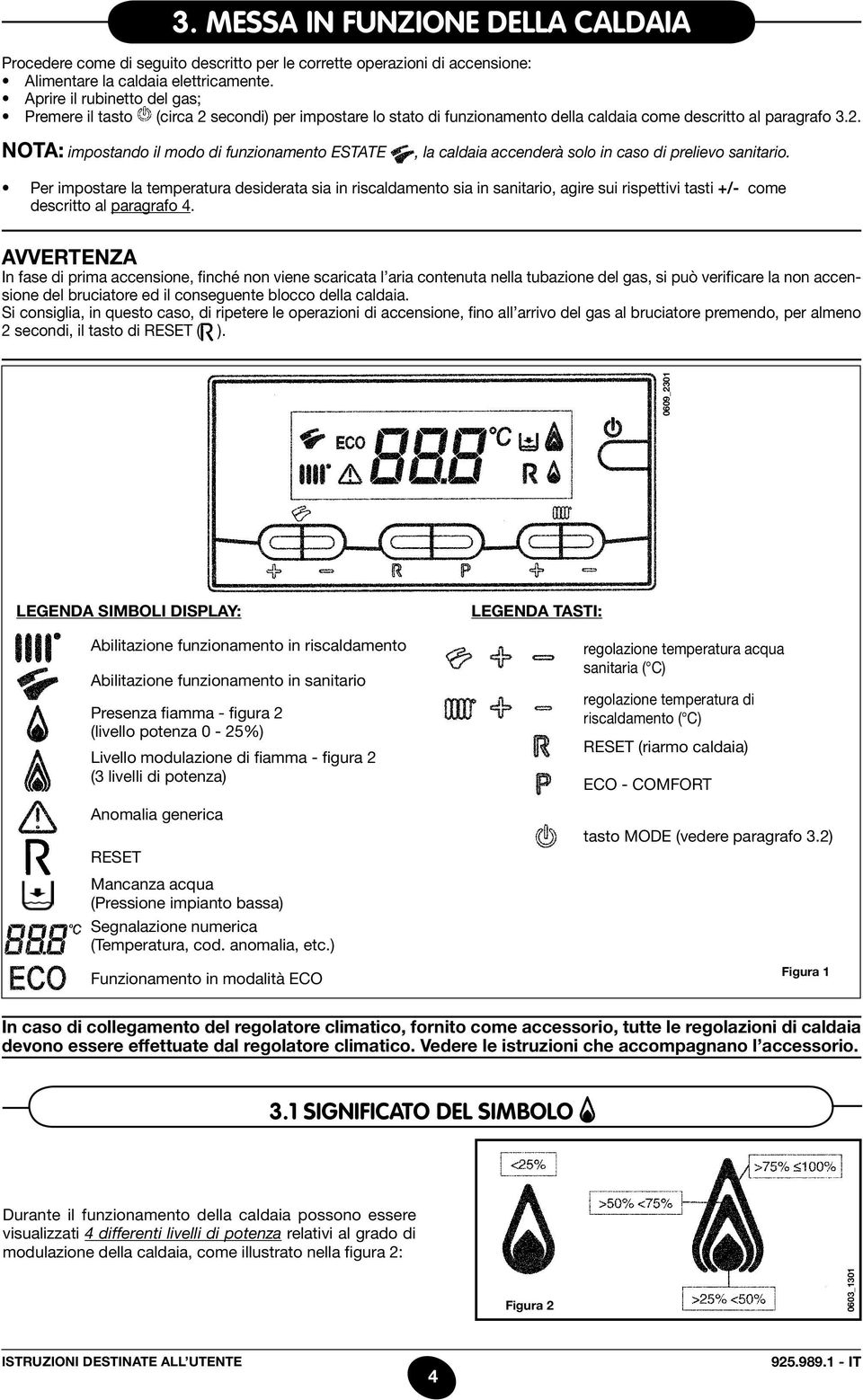 Per impostare la temperatura desiderata sia in riscaldamento sia in sanitario, agire sui rispettivi tasti +/- come descritto al paragrafo 4.