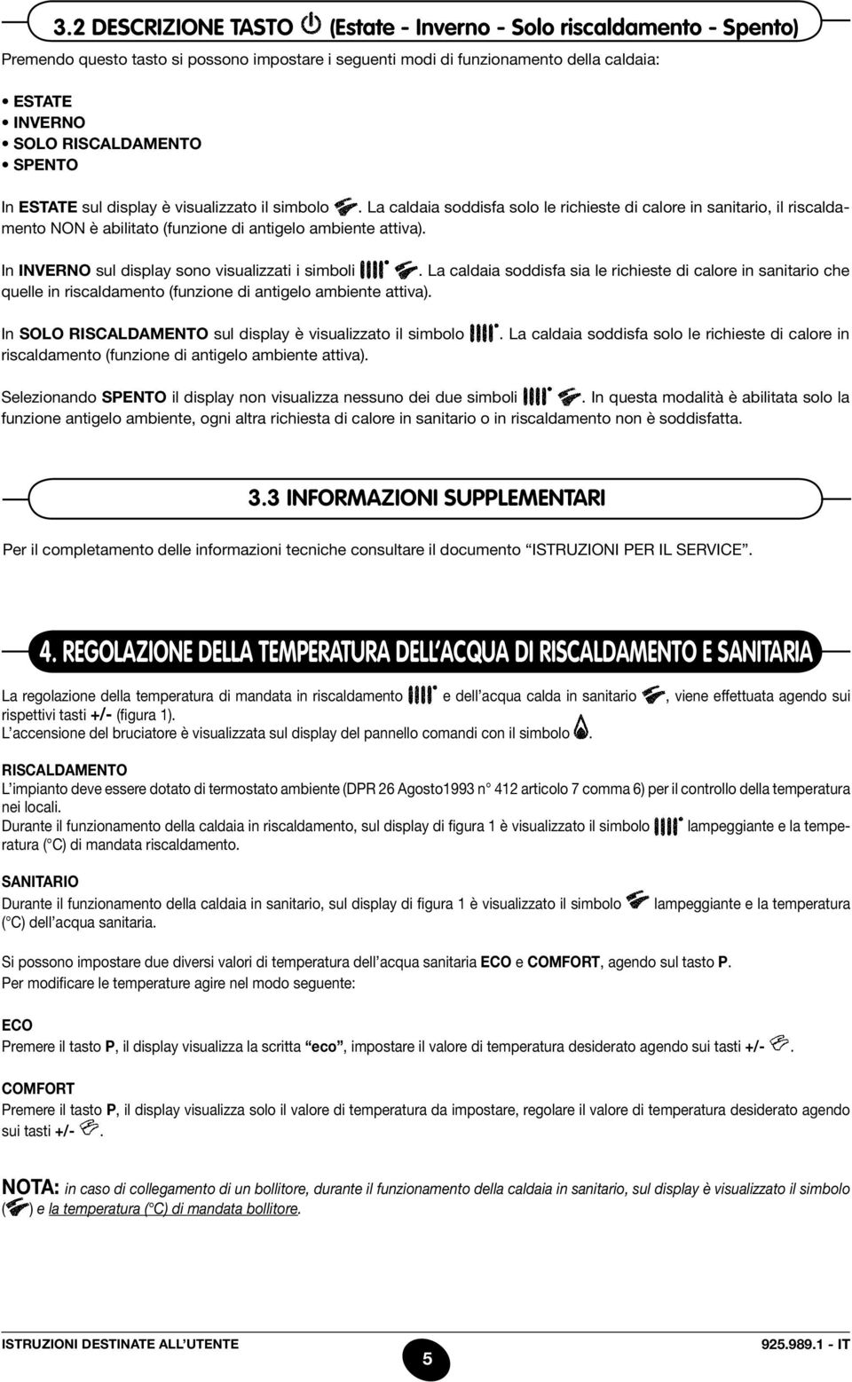 In inverno sul display sono visualizzati i simboli. La caldaia soddisfa sia le richieste di calore in sanitario che quelle in riscaldamento (funzione di antigelo ambiente attiva).