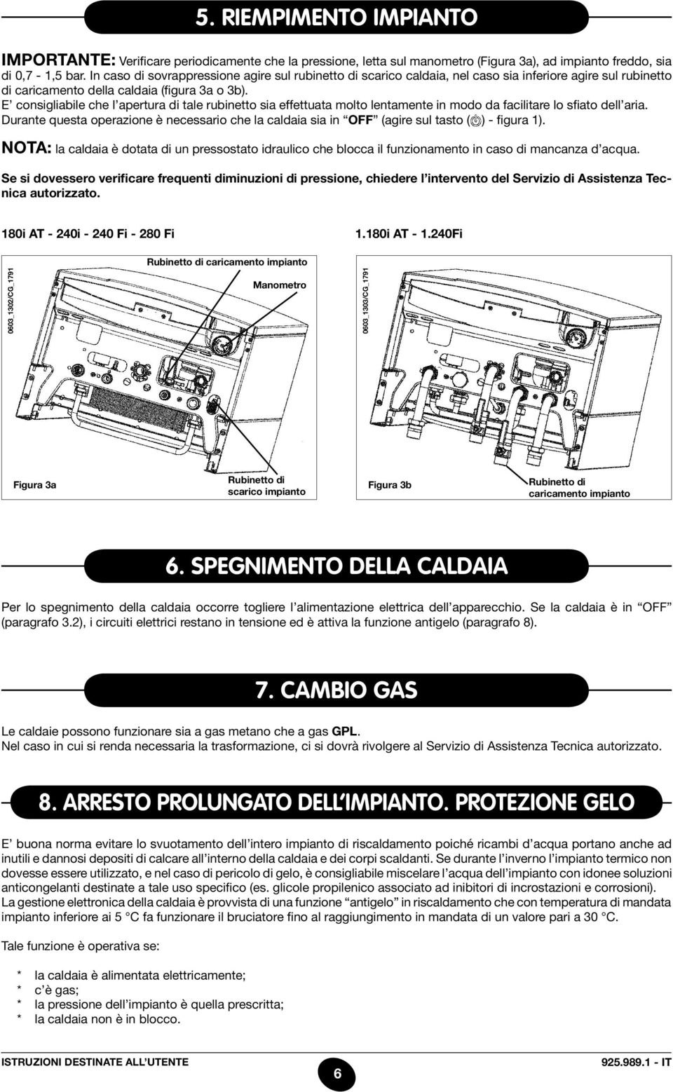E consigliabile che l apertura di tale rubinetto sia effettuata molto lentamente in modo da facilitare lo sfiato dell aria.