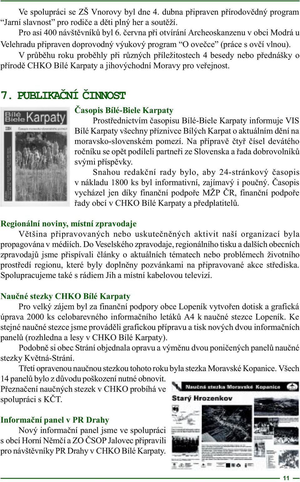 V prùbìhu roku probìhly pøi rùzných pøíležitostech 4 besedy nebo pøednášky o pøírodì CHKO Bílé Karpaty a jihovýchodní Moravy pro veøejnost. 7.