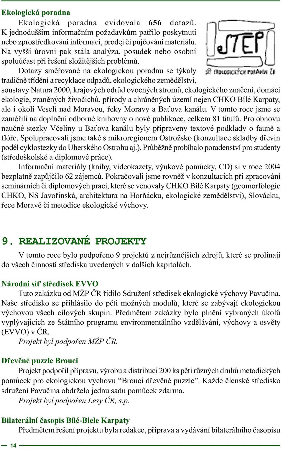 Dotazy smìøované na ekologickou poradnu se týkaly tradiènì tøídìní a recyklace odpadù, ekologického zemìdìlství, soustavy Natura 2000, krajových odrùd ovocných stromù, ekologického znaèení, domácí