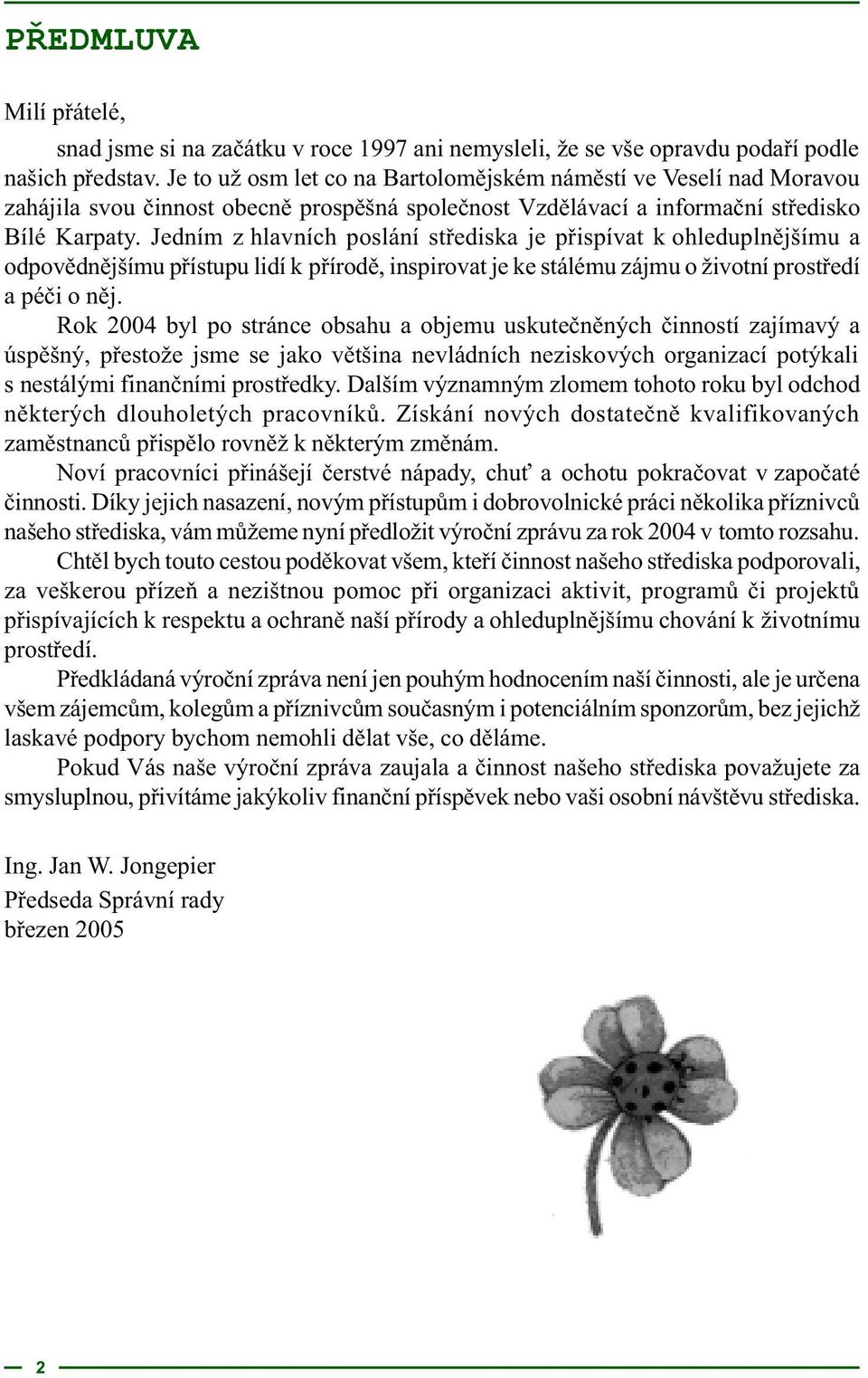 Jedním z hlavních poslání støediska je pøispívat k ohleduplnìjšímu a odpovìdnìjšímu pøístupu lidí k pøírodì, inspirovat je ke stálému zájmu o životní prostøedí a péèi o nìj.