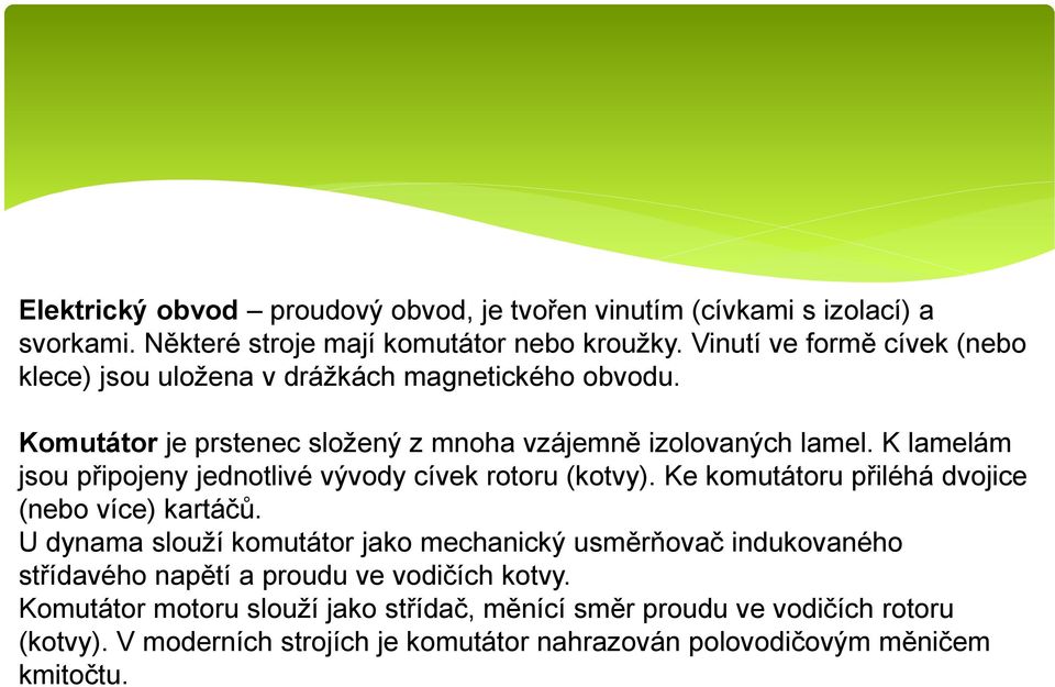 K lamelám jsou připojeny jednotlivé vývody cívek rotoru (kotvy). Ke komutátoru přiléhá dvojice (nebo více) kartáčů.