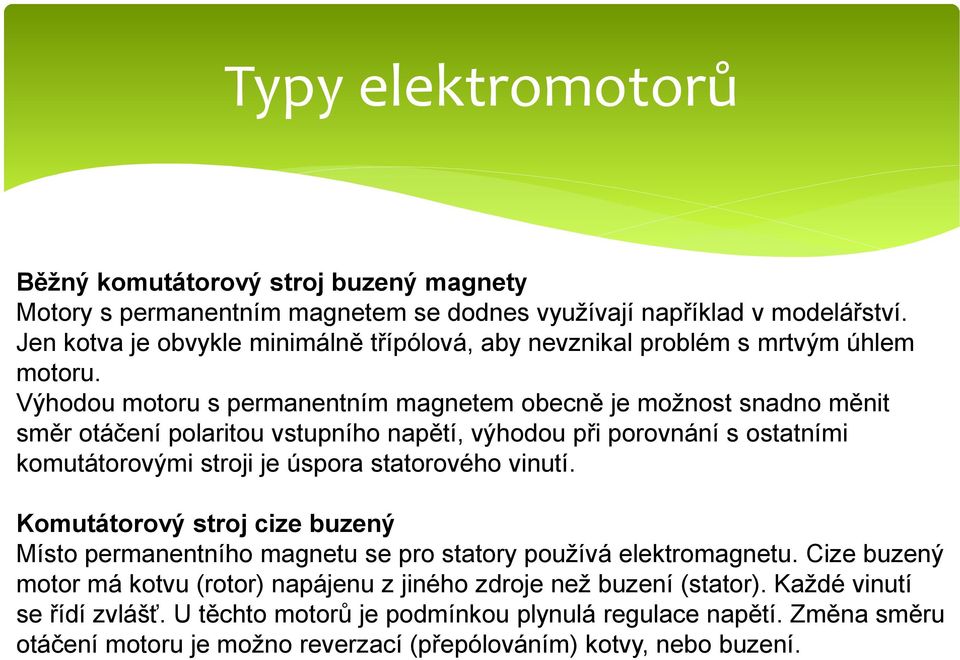 Výhodou motoru s permanentním magnetem obecně je možnost snadno měnit směr otáčení polaritou vstupního napětí, výhodou při porovnání s ostatními komutátorovými stroji je úspora statorového