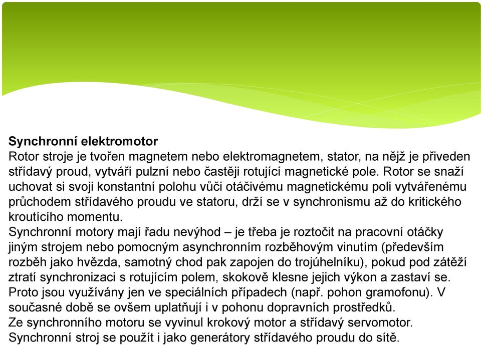 Synchronní motory mají řadu nevýhod je třeba je roztočit na pracovní otáčky jiným strojem nebo pomocným asynchronním rozběhovým vinutím (především rozběh jako hvězda, samotný chod pak zapojen do