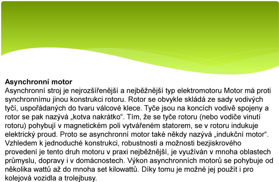 Tím, že se tyče rotoru (nebo vodiče vinutí rotoru) pohybují v magnetickém poli vytvářeném statorem, se v rotoru indukuje elektrický proud. Proto se asynchronní motor také někdy nazývá indukční motor.