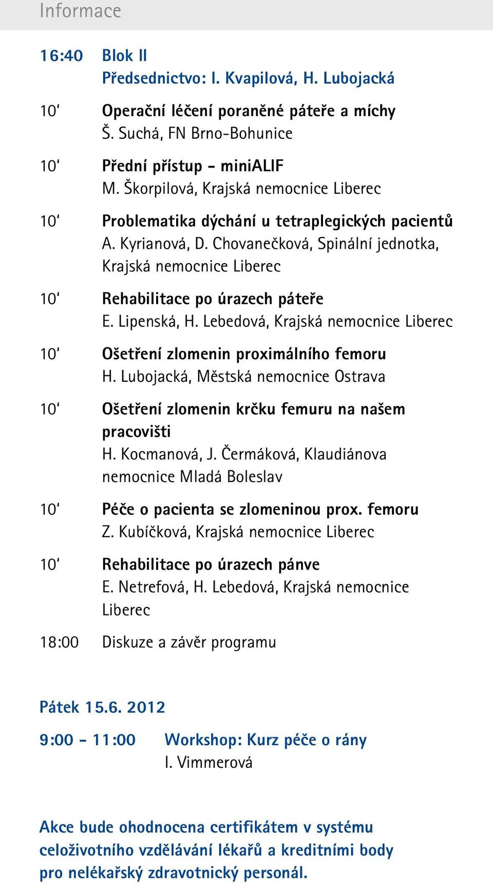 Lebedová, 10 Ošetření zlomenin proximálního femoru H. Lubojacká, Městská nemocnice Ostrava 10 Ošetření zlomenin krčku femuru na našem pracovišti H. Kocmanová, J.