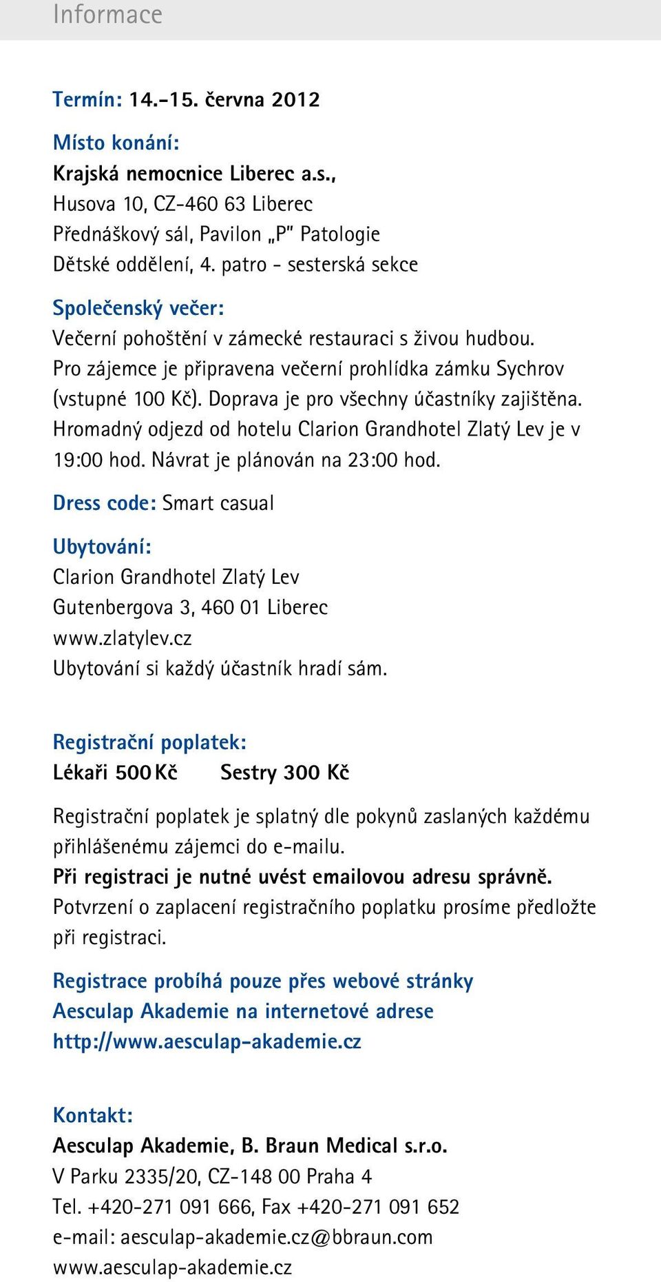 Doprava je pro všechny účastníky zajištěna. Hromadný odjezd od hotelu Clarion Grandhotel Zlatý Lev je v 19:00 hod. Návrat je plánován na 23:00 hod.