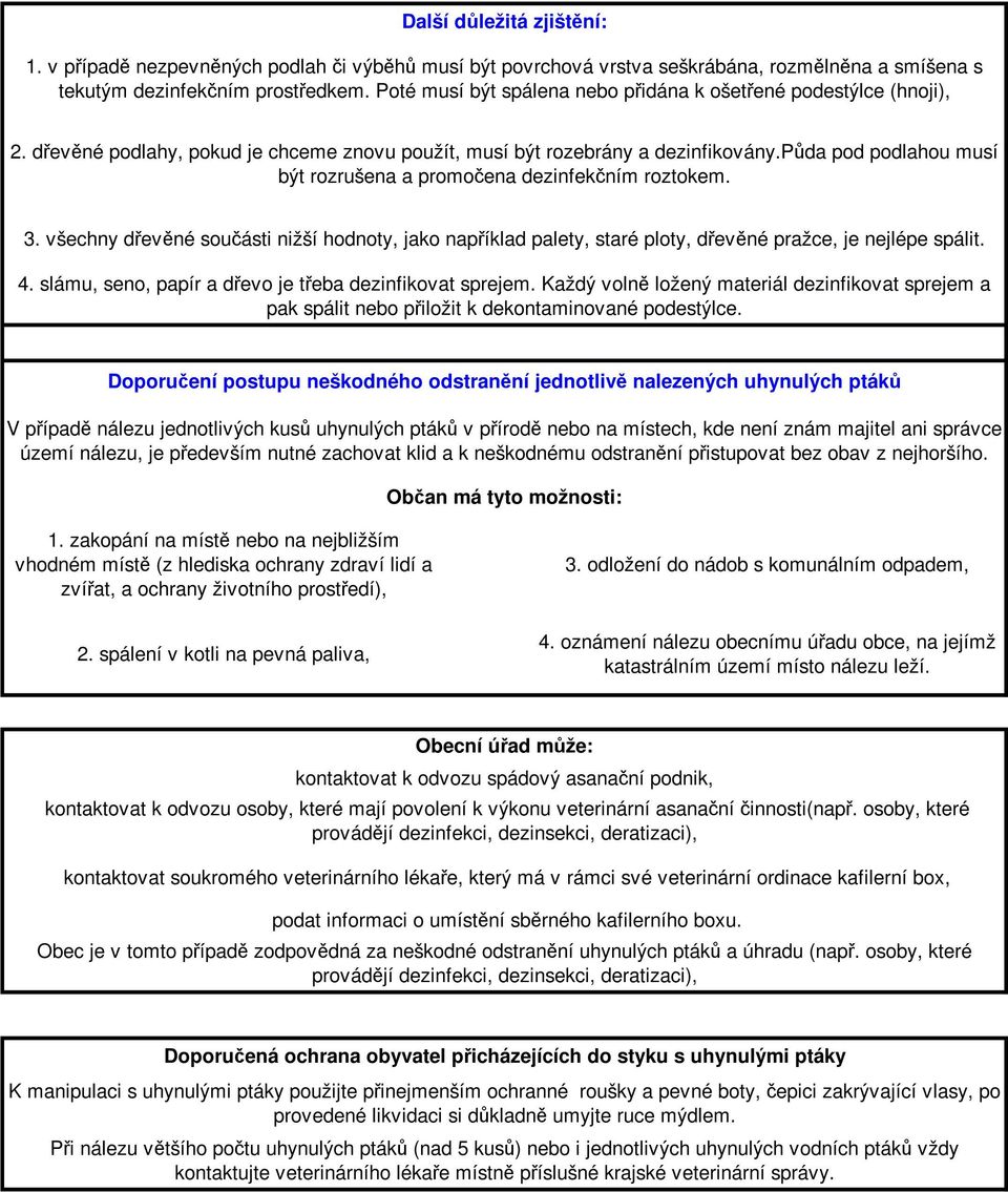 půda pod podlahou musí být rozrušena a promočena dezinfekčním roztokem. 3. všechny dřevěné součásti nižší hodnoty, jako například palety, staré ploty, dřevěné pražce, je nejlépe spálit. 4.
