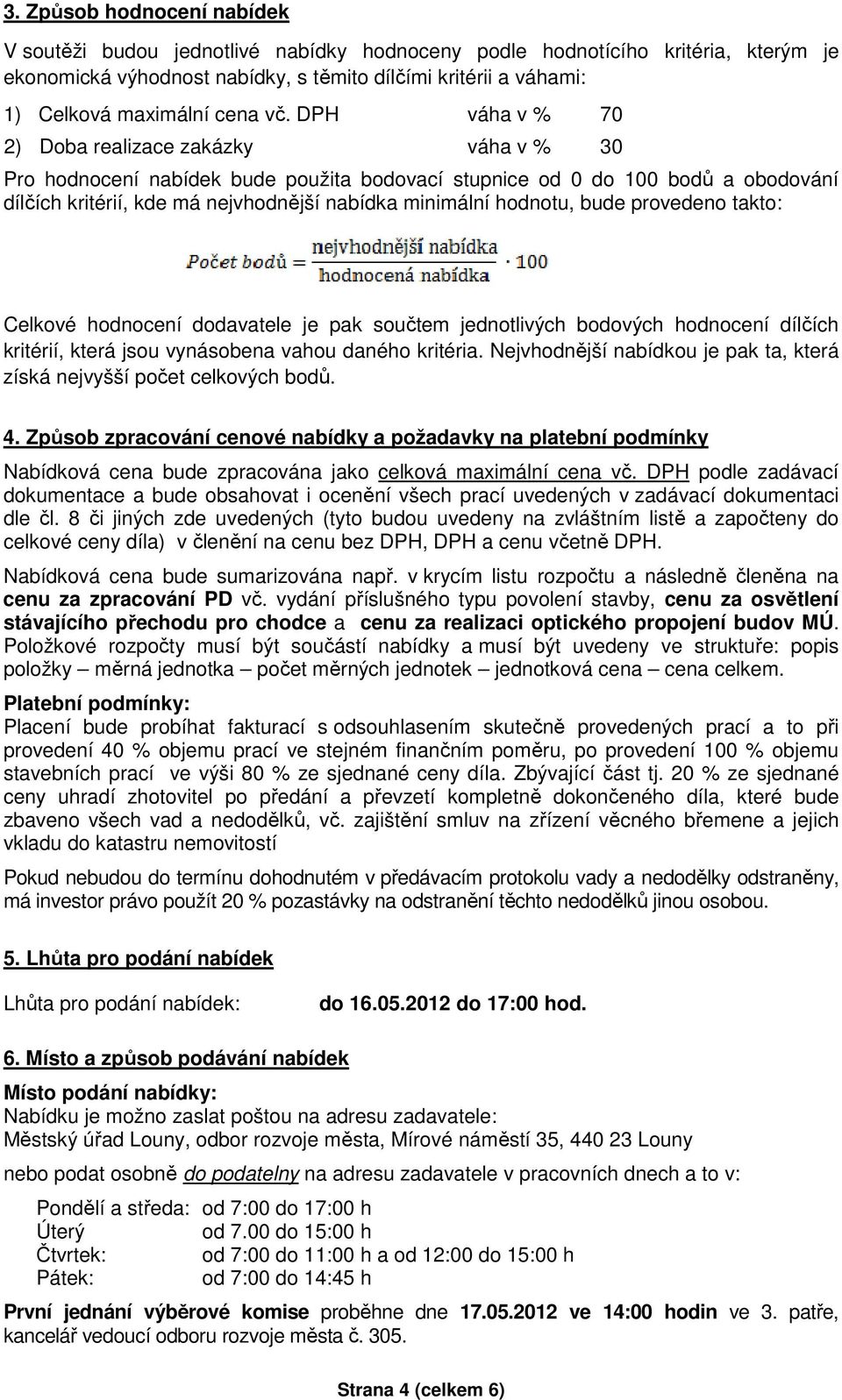 DPH váha v % 70 2) Doba realizace zakázky váha v % 30 Pro hodnocení nabídek bude použita bodovací stupnice od 0 do 100 bodů a obodování dílčích kritérií, kde má nejvhodnější nabídka minimální