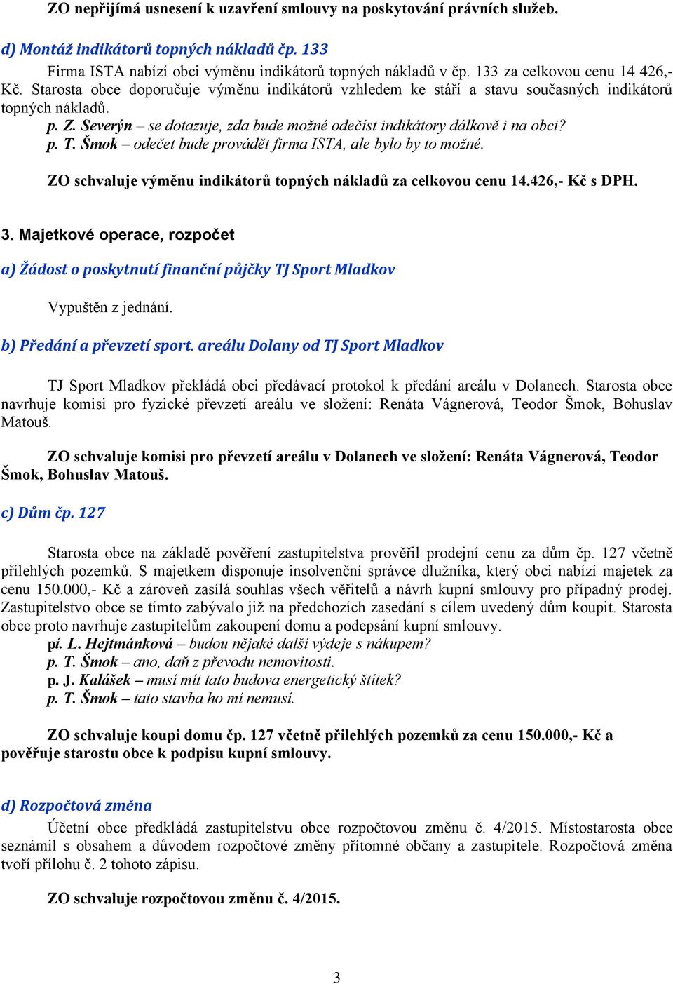 Severýn se dotazuje, zda bude možné odečíst indikátory dálkově i na obci? p. T. Šmok odečet bude provádět firma ISTA, ale bylo by to možné.