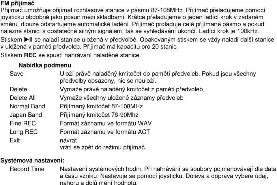 Přijímač prolaďuje celé přijímané pásmo a pokud nalezne stanici s dostatečně silným signálem, tak se vyhledávání ukončí. Ladící krok je 100kHz. Stiskem ll se naladí stanice uložená v předvolbě.