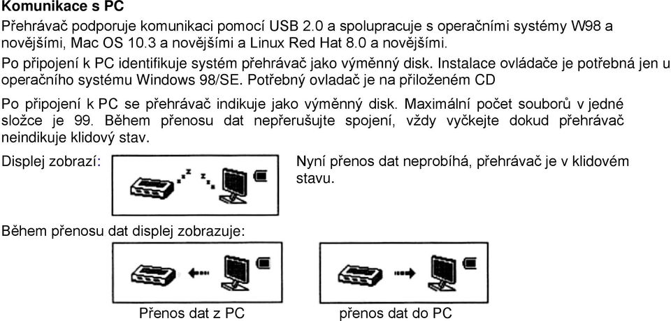 Potřebný ovladač je na přiloženém CD Po připojení k PC se přehrávač indikuje jako výměnný disk. Maximální počet souborů v jedné složce je 99.