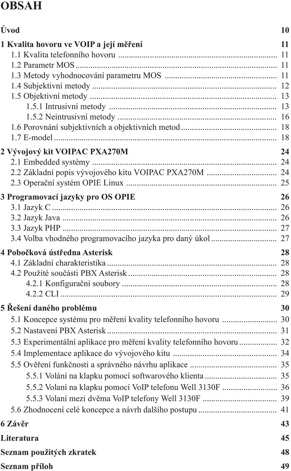 1 Embedded systémy... 24 2.2 Základní popis vývojového kitu VOIPAC PXA270M... 24 2.3 Operační systém OPIE Linux... 25 3 Programovací jazyky pro OS OPIE 26 3.1 Jazyk C... 26 3.2 Jazyk Java... 26 3.3 Jazyk PHP.