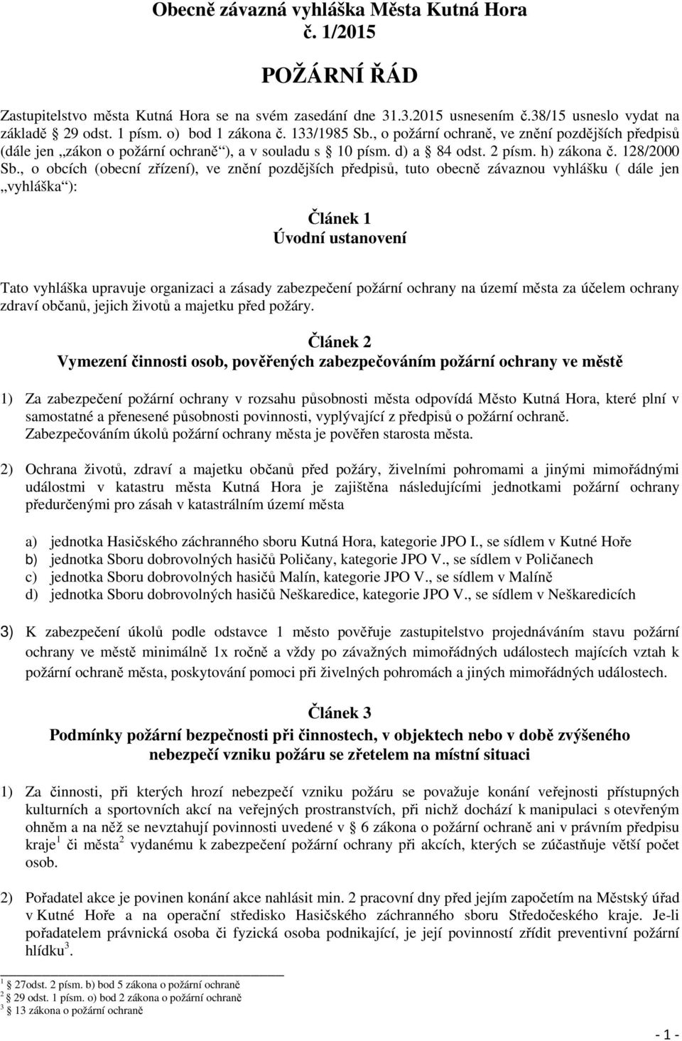 , o obcích (obecní zřízení), ve znění pozdějších předpisů, tuto obecně závaznou vyhlášku ( dále jen vyhláška ): Článek 1 Úvodní ustanovení Tato vyhláška upravuje organizaci a zásady zabezpečení