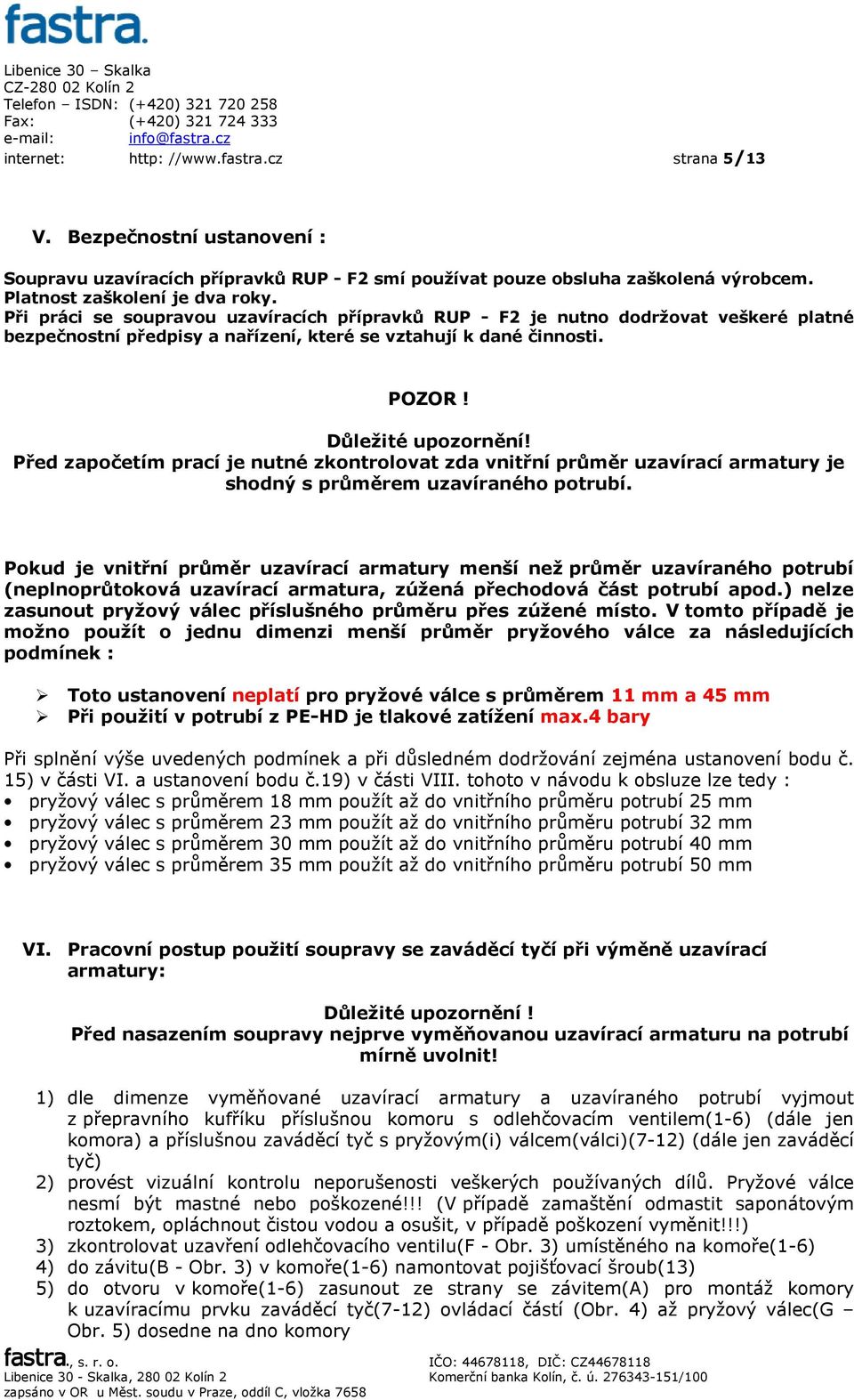 Před započetím prací je nutné zkontrolovat zda vnitřní průměr uzavírací armatury je shodný s průměrem uzavíraného potrubí.