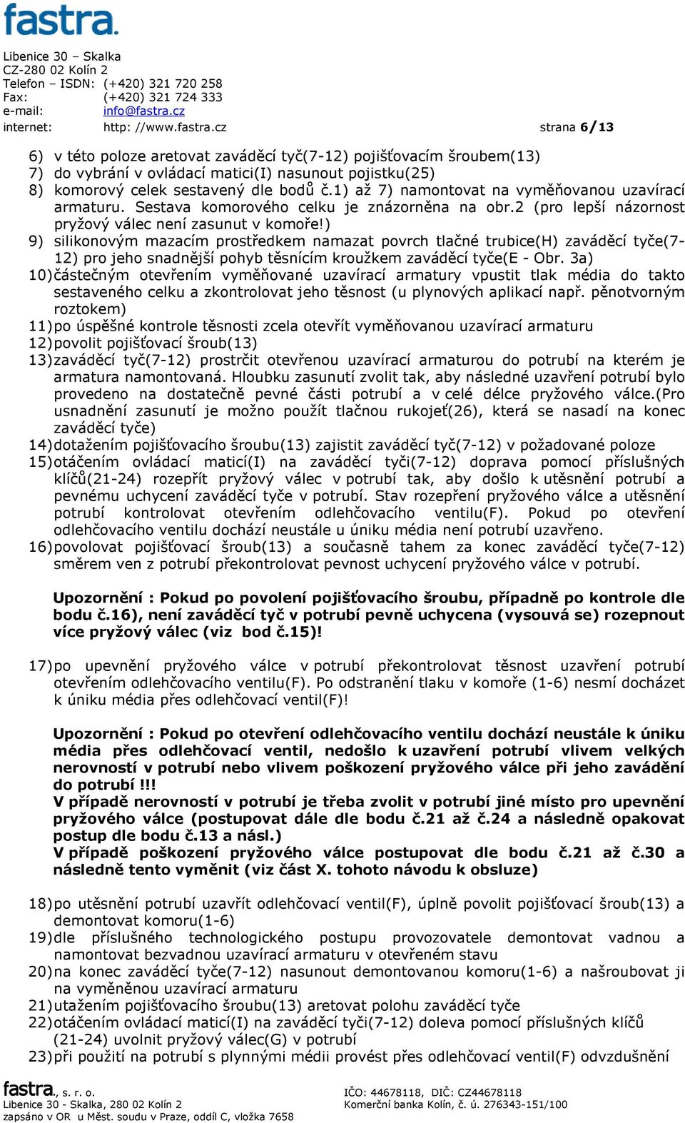 1) až 7) namontovat na vyměňovanou uzavírací armaturu. Sestava komorového celku je znázorněna na obr.2 (pro lepší názornost pryžový válec není zasunut v komoře!