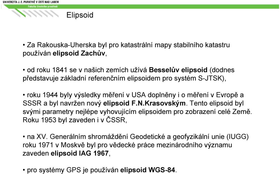 N.Krasovským. Tento elipsoid byl svými parametry nejlépe vyhovujícím elipsoidem pro zobrazení celé Země. Roku 1953 byl zaveden i v ČSSR, na XV.