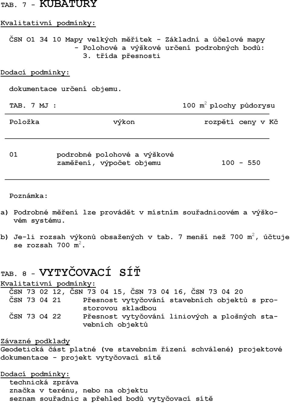 výškovém systému. b) Je-li rozsah výkonů obsažených v tab. 7 menší než 700 m 2, účtuje se rozsah 700 m 2. TAB.