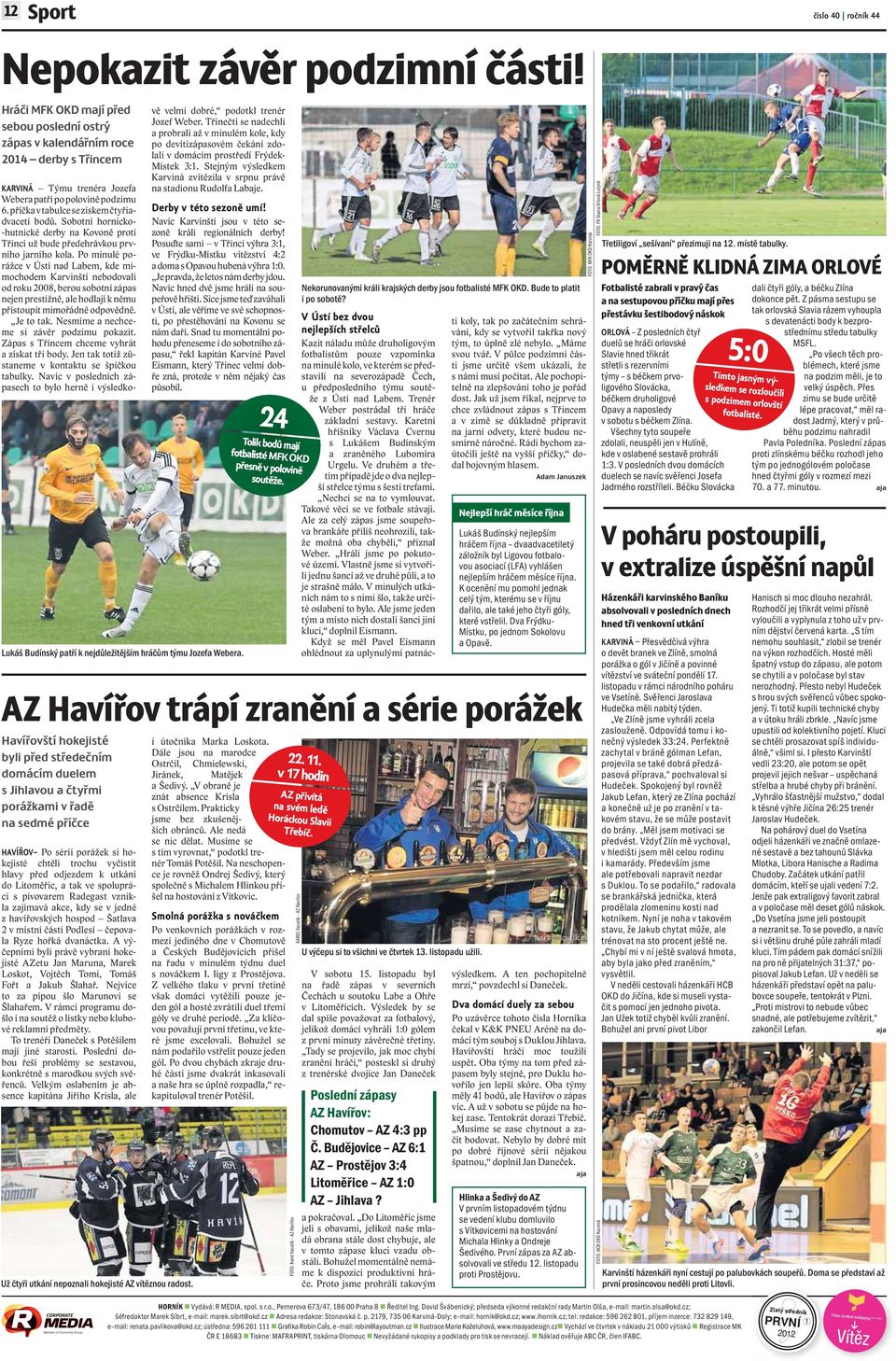 příčka v tabulce se ziskem čtyřiadvaceti bodů. Sobotní hornicko- -hutnické derby na Kovoně proti Třinci už bude předehrávkou prvního jarního kola.