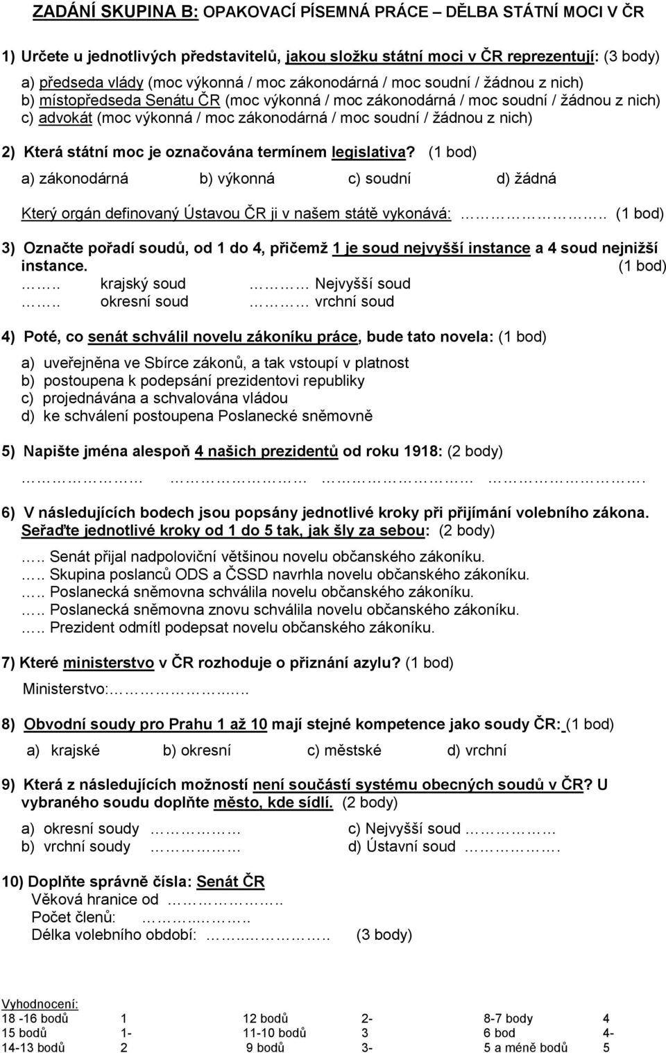 nich) 2) Která státní moc je označována termínem legislativa? (1 bod) a) zákonodárná b) výkonná c) soudní d) žádná Který orgán definovaný Ústavou ČR ji v našem státě vykonává:.