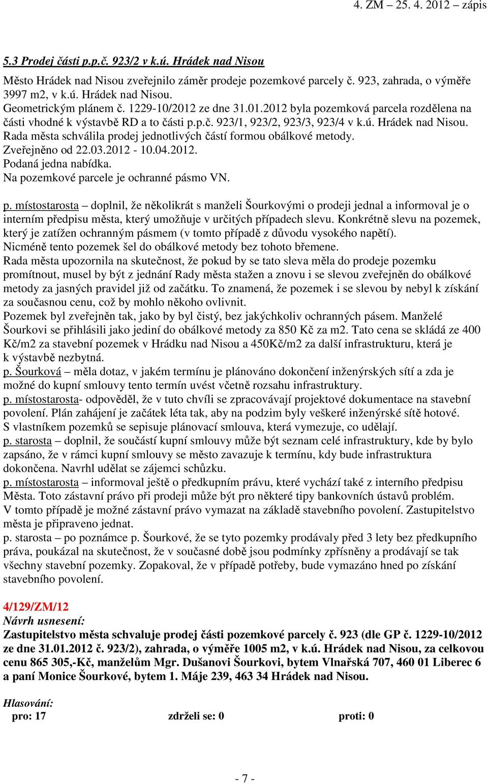 Rada města schválila prodej jednotlivých částí formou obálkové metody. Zveřejněno od 22.03.2012-10.04.2012. Podaná jedna nabídka. Na pozemkové parcele je ochranné pásmo VN. p. místostarosta doplnil, že několikrát s manželi Šourkovými o prodeji jednal a informoval je o interním předpisu města, který umožňuje v určitých případech slevu.