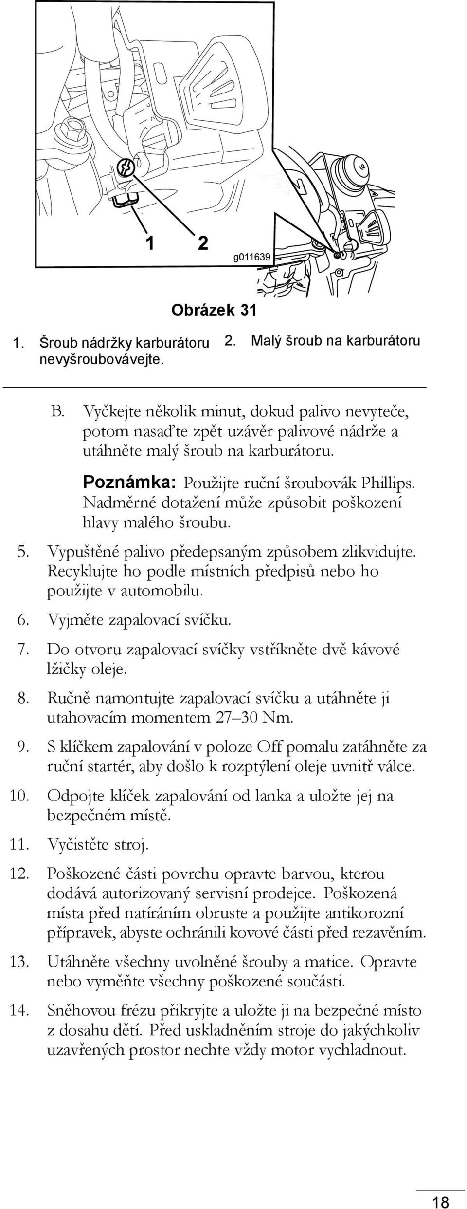 Nadměrné dotažení může způsobit poškození hlavy malého šroubu. 5. Vypuštěné palivo předepsaným způsobem zlikvidujte. Recyklujte ho podle místních předpisů nebo ho použijte v automobilu. 6.