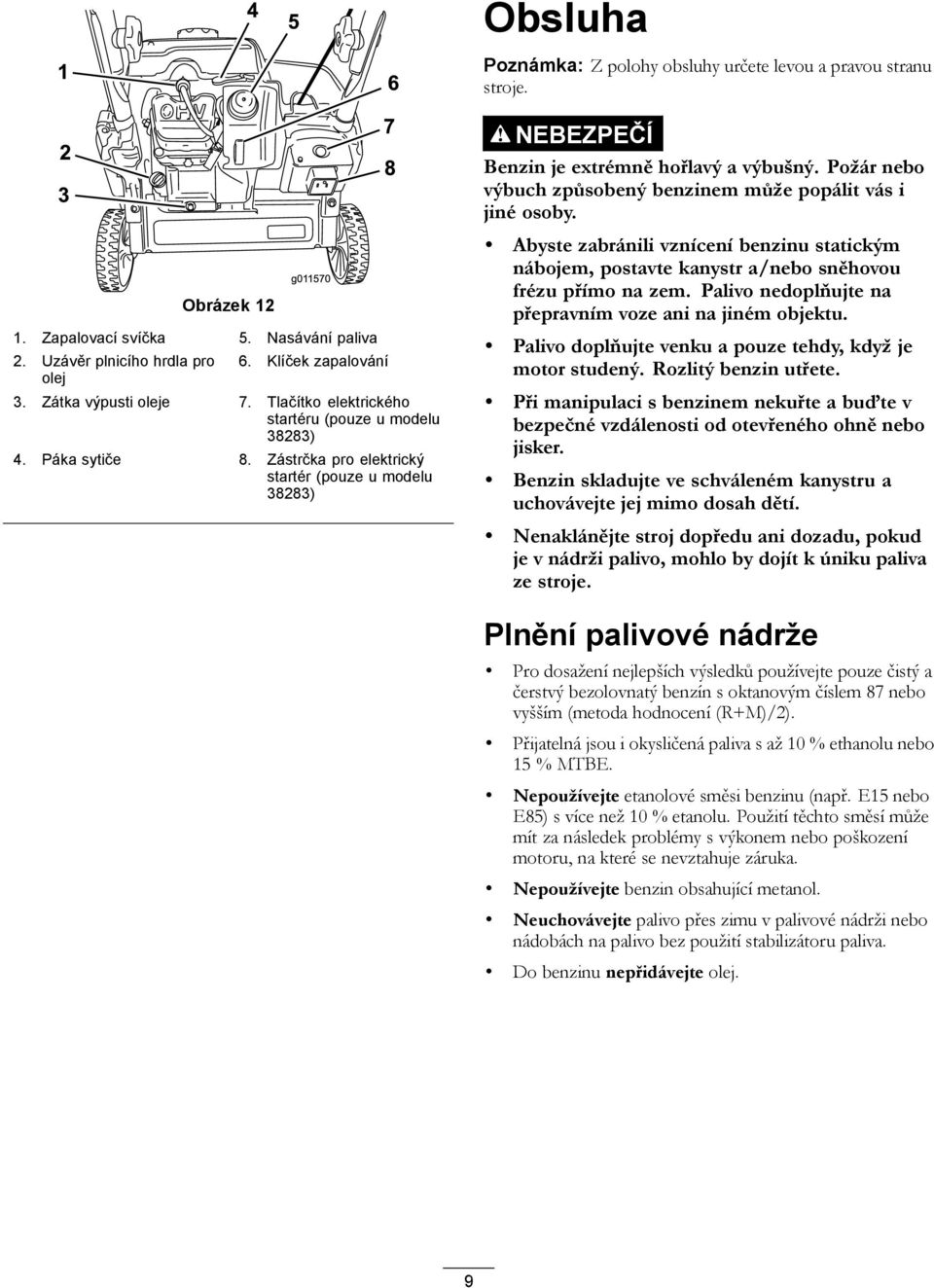 Požár nebo výbuch způsobený benzinem může popálit vás i jiné osoby. Abyste zabránili vznícení benzinu statickým nábojem, postavte kanystr a/nebo sněhovou frézu přímo na zem.