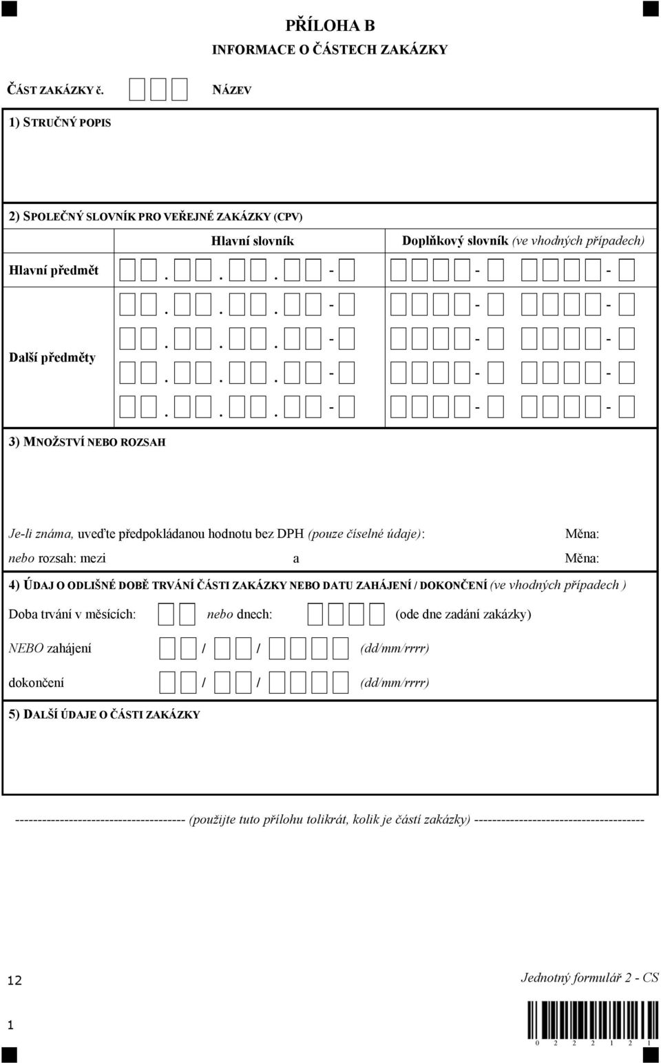 TRVÁNÍ ČÁSTI ZAKÁZKY NEBO DATU ZAHÁJENÍ / DOKONČENÍ (ve vhodných případech ) Doba trvání v měsících: nebo dnech: (ode dne zadání zakázky) NEBO zahájení / / (dd/mm/rrrr) dokončení / / (dd/mm/rrrr) 5)