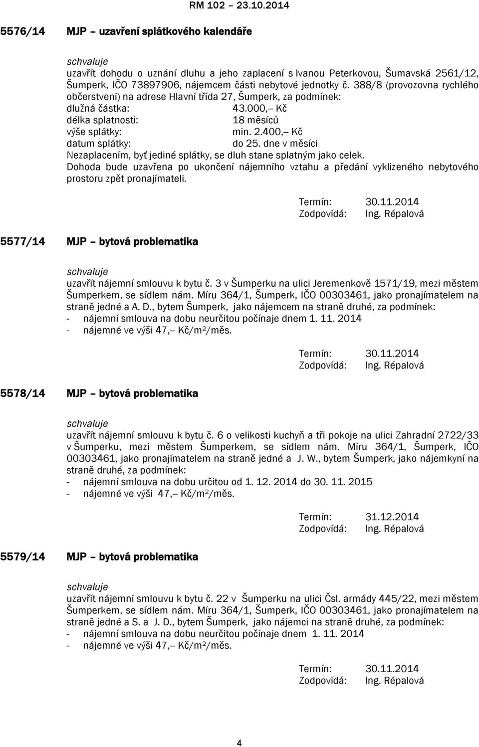 dne v měsíci Nezaplacením, byť jediné splátky, se dluh stane splatným jako celek. Dohoda bude uzavřena po ukončení nájemního vztahu a předání vyklizeného nebytového prostoru zpět pronajímateli.
