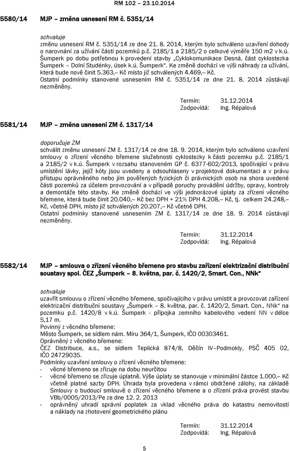 363,-- Kč místo již schválených 4.469,-- Kč. Ostatní podmínky stanovené usnesením RM č. 5351/14 ze dne 21. 8. 2014 zůstávají nezměněny. 5581/14 MJP změna usnesení ZM č.