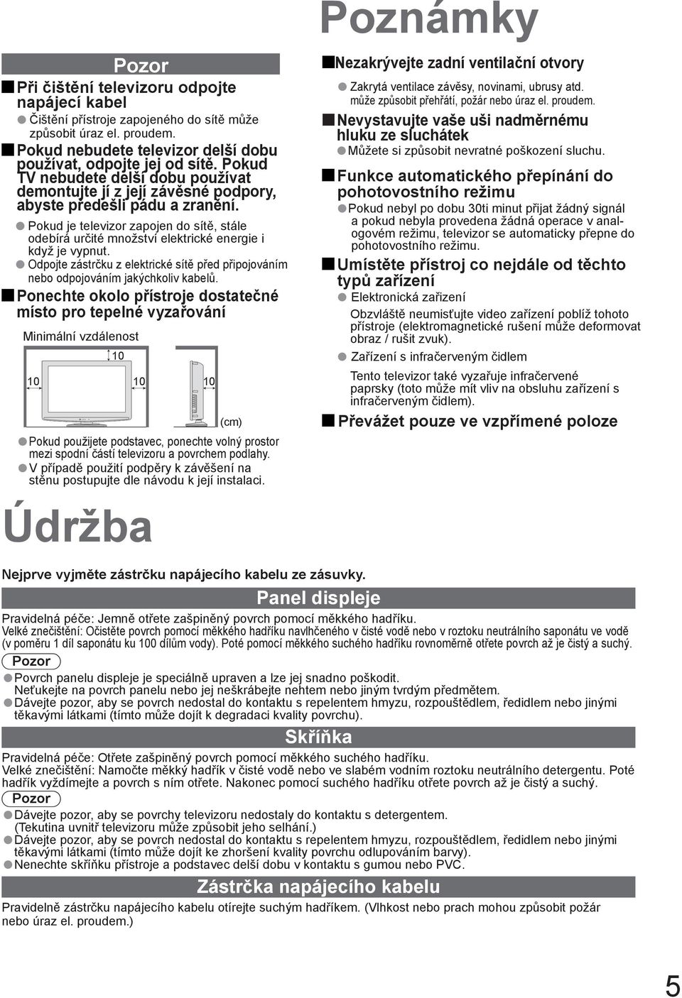 Pokud je televizor zapojen do sítě, stále odebírá určité množství elektrické energie i když je vypnut. Odpojte zástrčku z elektrické sítě před připojováním nebo odpojováním jakýchkoliv kabelů.