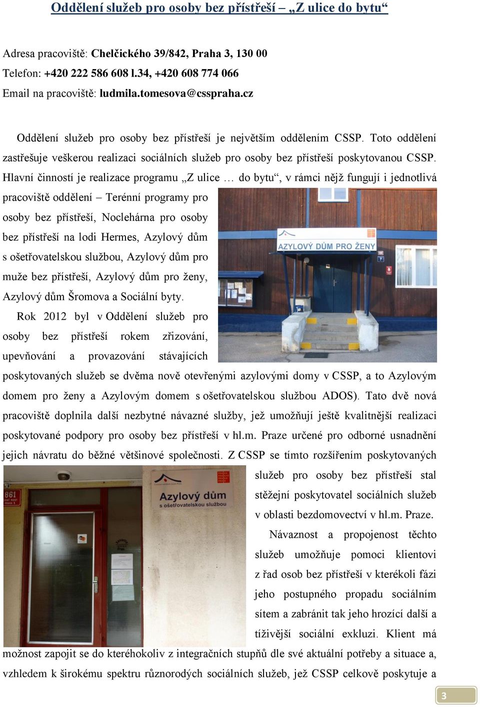 Hlavní činností je realizace programu Z ulice do bytu, v rámci nějž fungují i jednotlivá pracoviště oddělení Terénní programy pro osoby bez přístřeší, Noclehárna pro osoby bez přístřeší na lodi