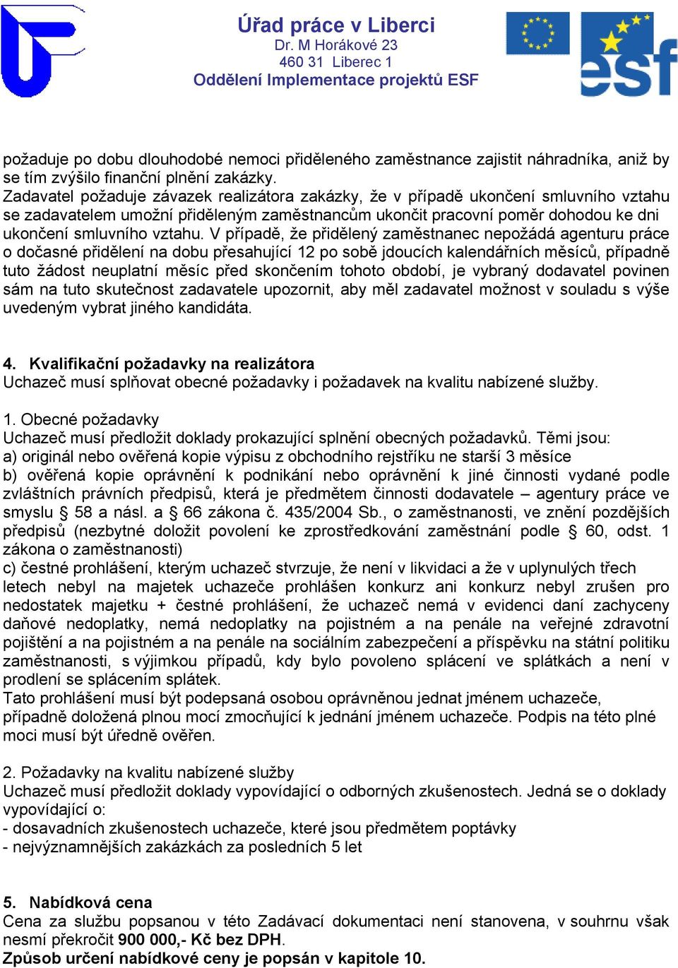 V případě, že přidělený zaměstnanec nepožádá agenturu práce o dočasné přidělení na dobu přesahující 12 po sobě jdoucích kalendářních měsíců, případně tuto žádost neuplatní měsíc před skončením tohoto