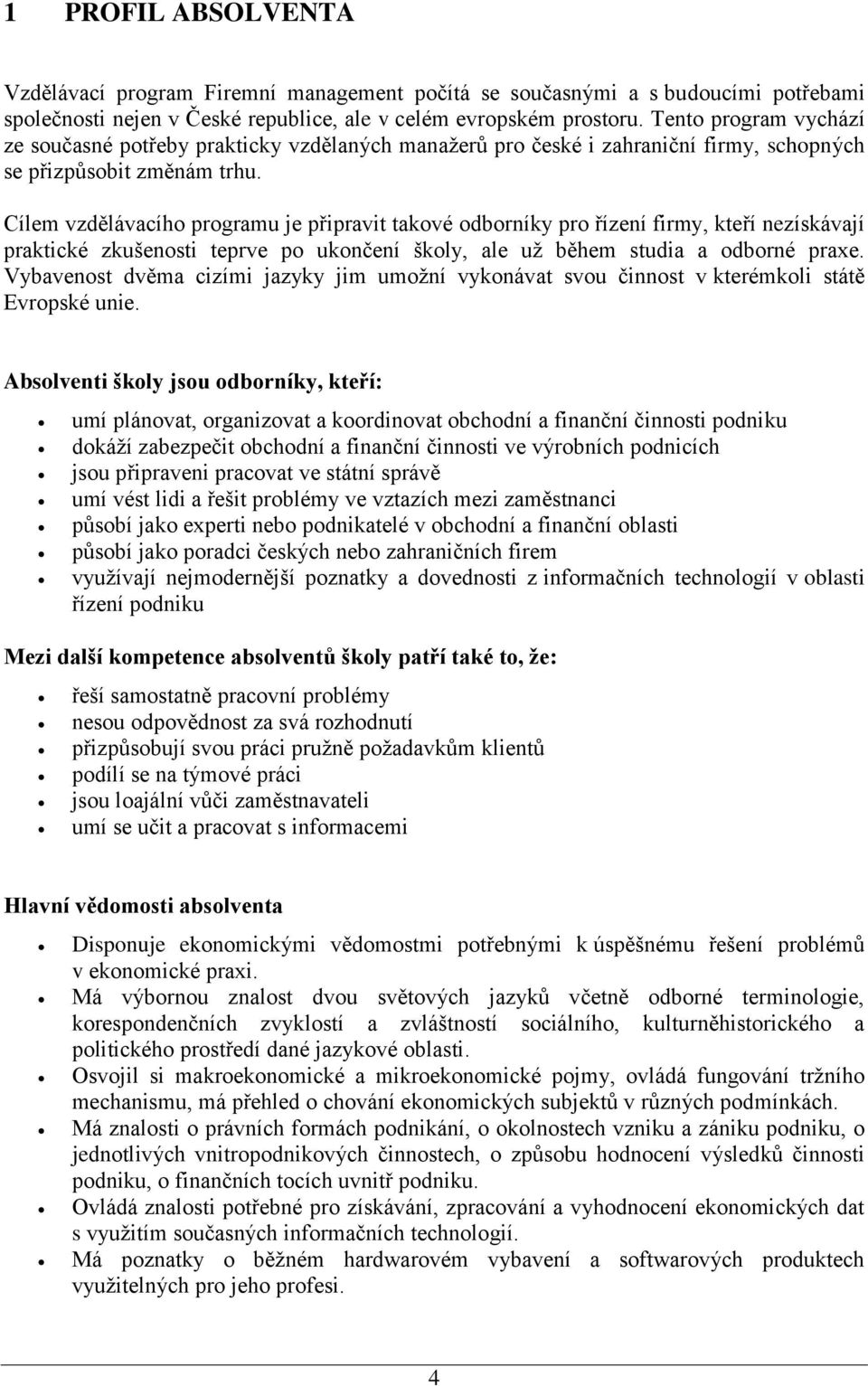 Cílem vzdělávacího programu je připravit takové odborníky pro řízení firmy, kteří nezískávají praktické zkušenosti teprve po ukončení školy, ale už během studia a odborné praxe.
