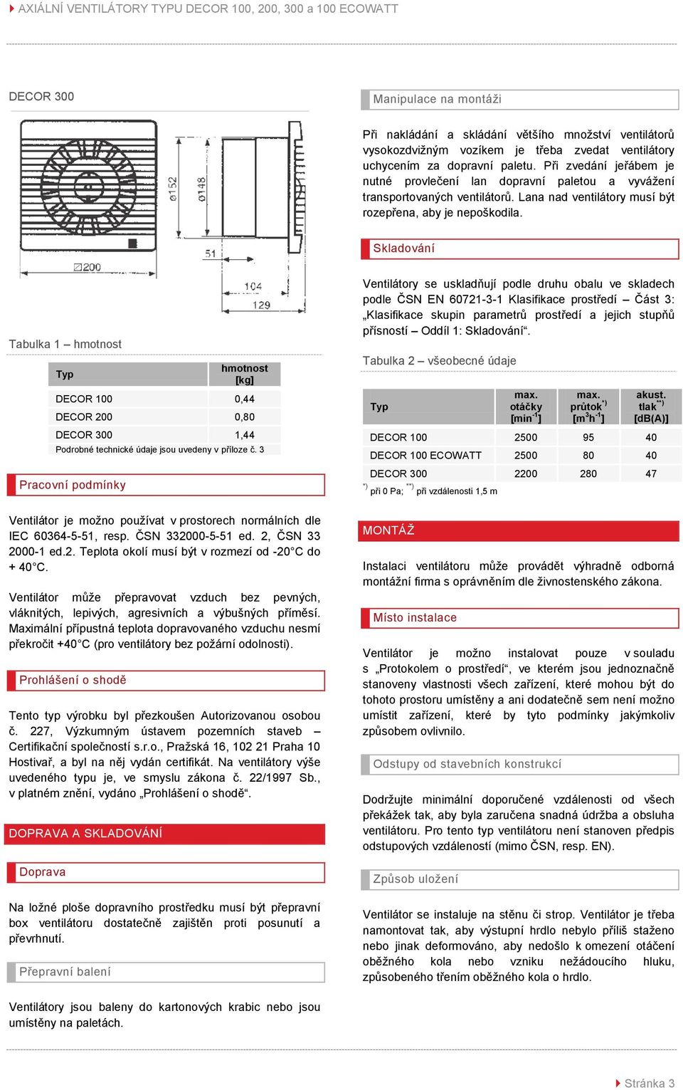 Skladování Tabulka 1 hmotnost Typ hmotnost [kg] DECOR 100 0,44 DECOR 200 0,80 DECOR 300 1,44 Podrobné technické údaje jsou uvedeny v příloze č.